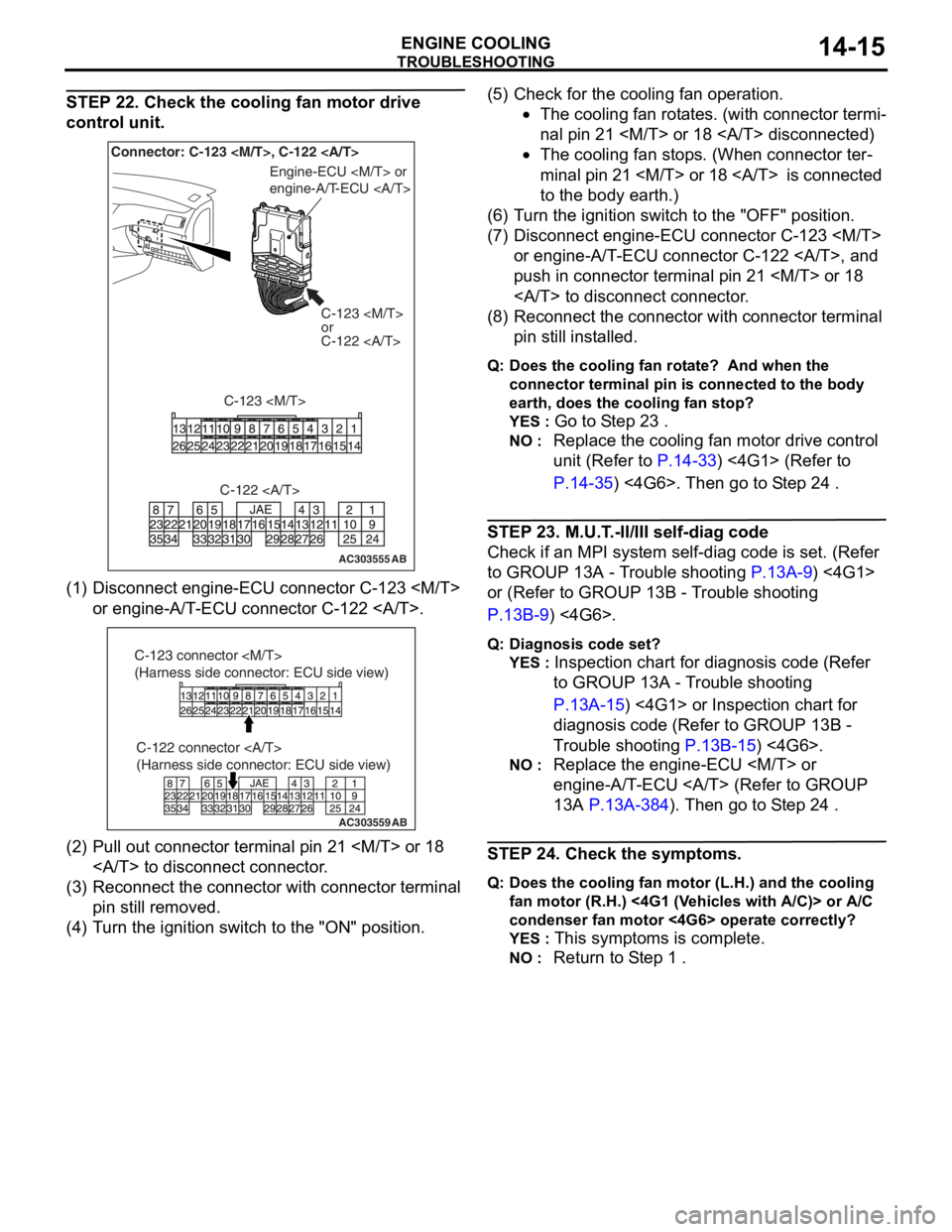 MITSUBISHI LANCER 2006 User Guide
TROUBLESHOOTING
ENGINE COOLING14-15
STEP 22. Check the cooling fan motor drive
control unit.
AC303555AB
Connector: C-123 <M/T>, C-122 <A/T>C-123 <M/T>
or
C-122 <A/T>
C-123 <M/T>
Engine-ECU <M/T> or
MITSUBISHI LANCER 2006 User Guide
TROUBLESHOOTING
ENGINE COOLING14-15
STEP 22. Check the cooling fan motor drive
control unit.
AC303555AB
Connector: C-123 <M/T>, C-122 <A/T>C-123 <M/T>
or
C-122 <A/T>
C-123 <M/T>
Engine-ECU <M/T> or