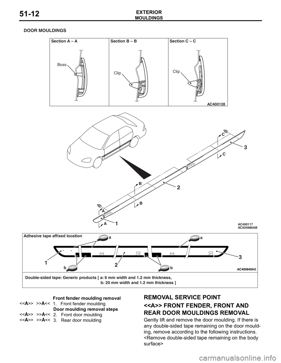 MITSUBISHI LANCER 2006 Workshop Manual
AC504986 AC400117
AC400128
Section A – A
DOOR MOULDINGS
Section B – B Section C – C
AB
AA C
C
BB2
1
3
ClipClip
Boss
AC400840AE
Double-sided tape: Generic products [ a: 6 mm width and 1.2 mm thi MITSUBISHI LANCER 2006 Workshop Manual
AC504986 AC400117
AC400128
Section A – A
DOOR MOULDINGS
Section B – B Section C – C
AB
AA C
C
BB2
1
3
ClipClip
Boss
AC400840AE
Double-sided tape: Generic products [ a: 6 mm width and 1.2 mm thi