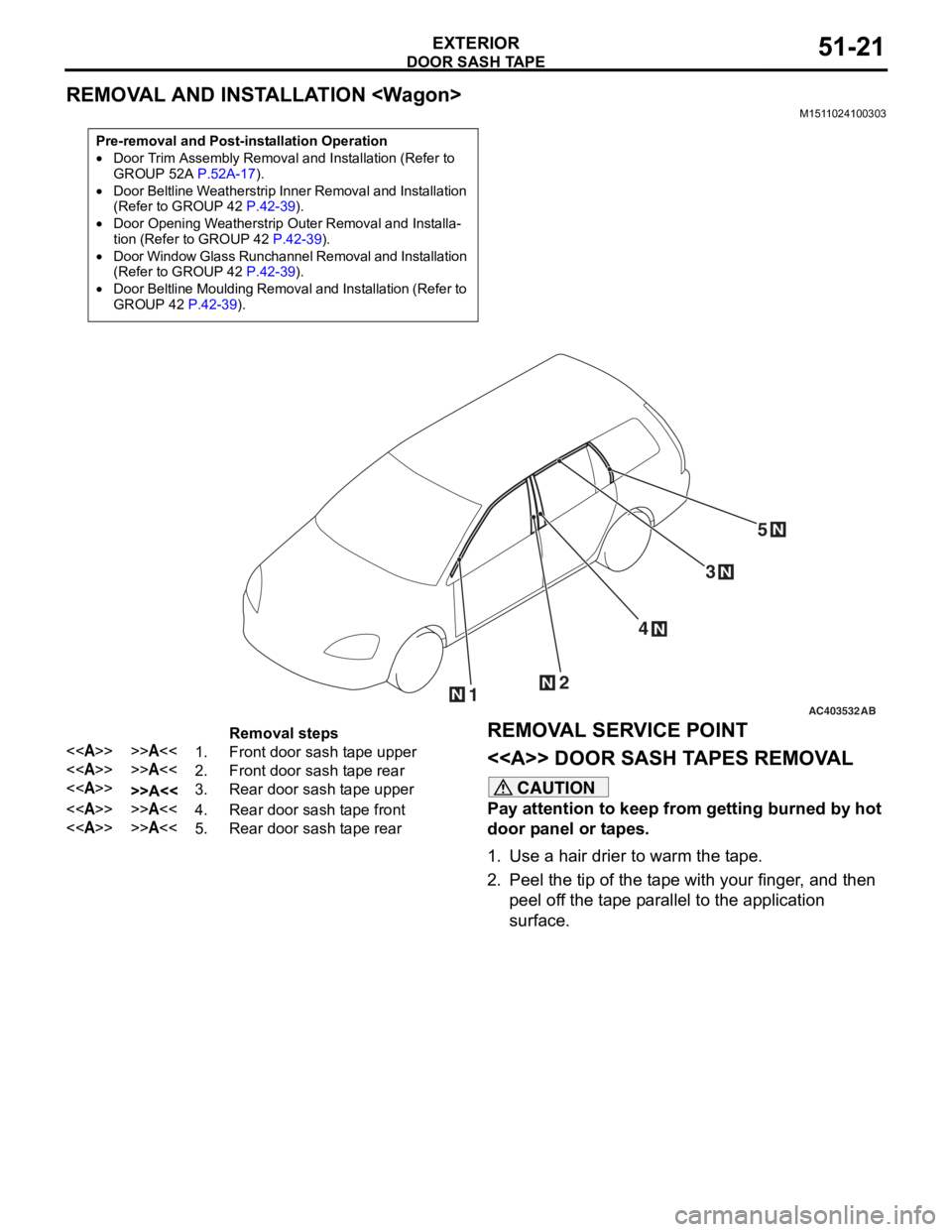 MITSUBISHI LANCER 2006 Workshop Manual
DOOR SASH TAPE
EXTERIOR51-21
REMOVAL AND INSTALLATION <Wagon>
M1511024100303
Pre-removal and Post-installation Operation
•Door Trim Assembly Removal and Installation (Refer to
GROUP 52A P.52A-17). MITSUBISHI LANCER 2006 Workshop Manual
DOOR SASH TAPE
EXTERIOR51-21
REMOVAL AND INSTALLATION <Wagon>
M1511024100303
Pre-removal and Post-installation Operation
•Door Trim Assembly Removal and Installation (Refer to
GROUP 52A P.52A-17).