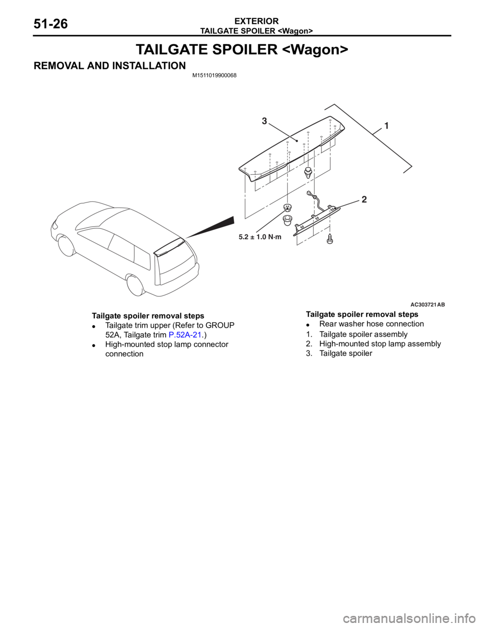MITSUBISHI LANCER 2006 User Guide
TAILGATE SPOILER <Wagon>
EXTERIOR51-26
TAILGATE SPOILER <Wagon>
REMOVAL AND INSTALLATIONM1511019900068
AC303721
1
2
3
AB
5.2 ± 1.0 N·m
Tailgate spoiler removal steps
•Tailgate trim upper (Refer MITSUBISHI LANCER 2006 User Guide
TAILGATE SPOILER <Wagon>
EXTERIOR51-26
TAILGATE SPOILER <Wagon>
REMOVAL AND INSTALLATIONM1511019900068
AC303721
1
2
3
AB
5.2 ± 1.0 N·m
Tailgate spoiler removal steps
•Tailgate trim upper (Refer