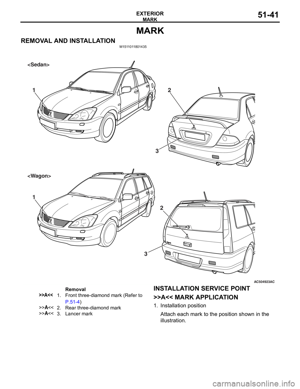 MITSUBISHI LANCER 2006 Workshop Manual
MARK
EXTERIOR51-41
MARK
REMOVAL AND INSTALLATIONM1511011801435
AC504923
11 22
3
AC
<Sedan>
<Wagon>
3
Removal
>>A<<1.Front three-diamond mark (Refer to
P.51-4)
>>A<<2.Rear three-diamond mark
>>A<<3. MITSUBISHI LANCER 2006 Workshop Manual
MARK
EXTERIOR51-41
MARK
REMOVAL AND INSTALLATIONM1511011801435
AC504923
11 22
3
AC
<Sedan>
<Wagon>
3
Removal
>>A<<1.Front three-diamond mark (Refer to
P.51-4)
>>A<<2.Rear three-diamond mark
>>A<<3.