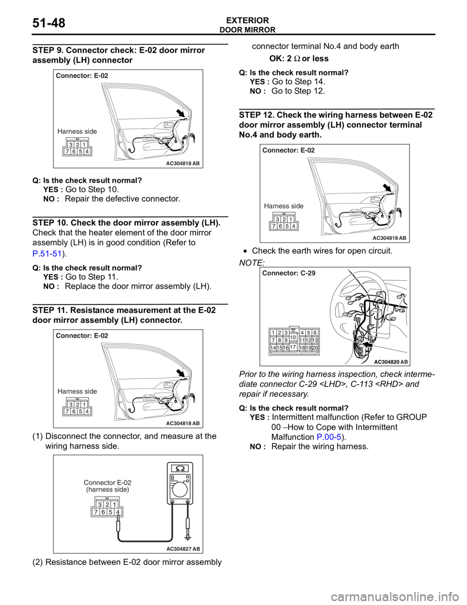 MITSUBISHI LANCER 2006  Workshop Manual 
DOOR MIRROR
EXTERIOR51-48
STEP 9. Connector check: E-02 door mirror 
assembly (LH) connector
AC304818
Connector: E-02Harness side
AB
Q : Is the check  result  normal?
YES : Go to S t ep 10 .
NO : Rep