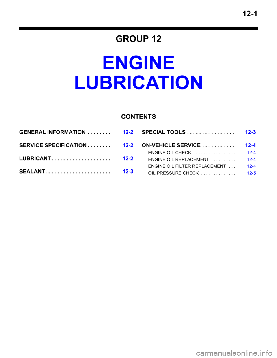 MITSUBISHI LANCER 2006  Workshop Manual 12-1
GROUP 12
ENGINE 
LUBRIC ATION
CONTENTS
GENERAL INFORMATIO N  . . . . . . . .12-2
SERVICE SPECIFICATION . . . . . . . .12-2
LUBRICANT . . . . . . . . . . . . . . . . . . . .12-2
SEALANT . . . . . 