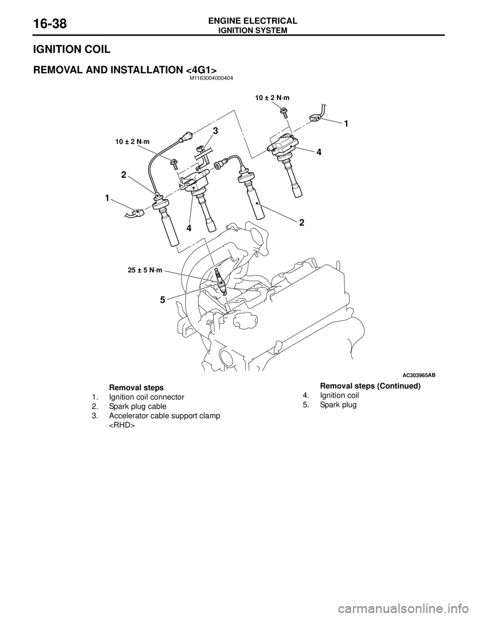 MITSUBISHI LANCER 2005 Owners Guide IGNITION SYSTEM
ENGINE ELECTRICAL16-38
IGNITION COIL
REMOVAL AND INSTALLATION <4G1>M1163004000404
AC303965AB
11
5 2
2
10 ± 2 N·m
10 ± 2 N·m
25 ± 5 N·m
3
4
4
Removal steps
1. Ignition coil connec MITSUBISHI LANCER 2005 Owners Guide IGNITION SYSTEM
ENGINE ELECTRICAL16-38
IGNITION COIL
REMOVAL AND INSTALLATION <4G1>M1163004000404
AC303965AB
11
5 2
2
10 ± 2 N·m
10 ± 2 N·m
25 ± 5 N·m
3
4
4
Removal steps
1. Ignition coil connec