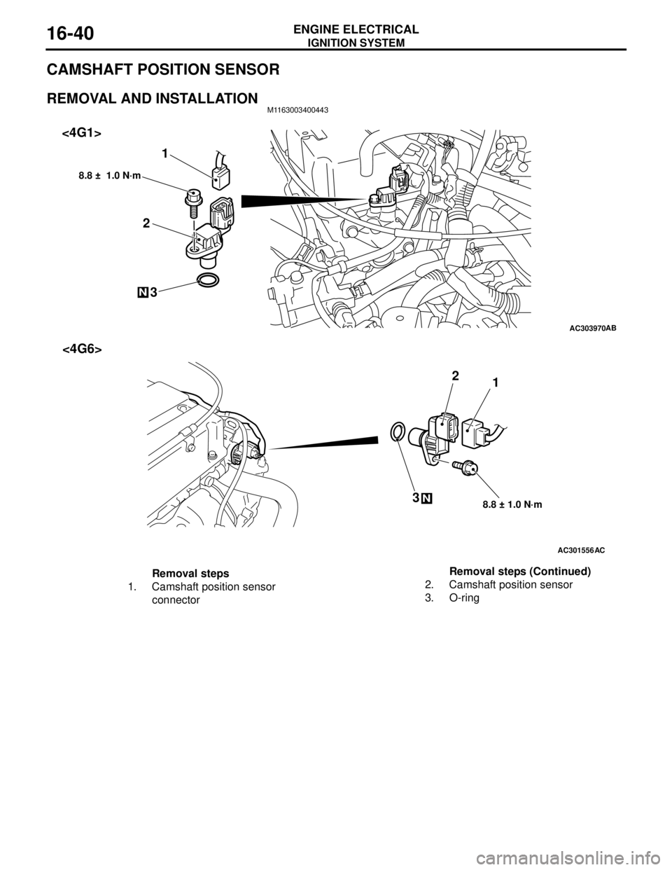 MITSUBISHI LANCER 2005 Service Manual IGNITION SYSTEM
ENGINE ELECTRICAL16-40
CAMSHAFT POSITION SENSOR
REMOVAL AND INSTALLATIONM1163003400443
AC303970AB
2
3
8.8 ± 1.0 N·m
N
1 <4G1>
AC301556
N
1 2
3
8.8 ± 1.0 N·m
AC
<4G6>
Removal step MITSUBISHI LANCER 2005 Service Manual IGNITION SYSTEM
ENGINE ELECTRICAL16-40
CAMSHAFT POSITION SENSOR
REMOVAL AND INSTALLATIONM1163003400443
AC303970AB
2
3
8.8 ± 1.0 N·m
N
1 <4G1>
AC301556
N
1 2
3
8.8 ± 1.0 N·m
AC
<4G6>
Removal step