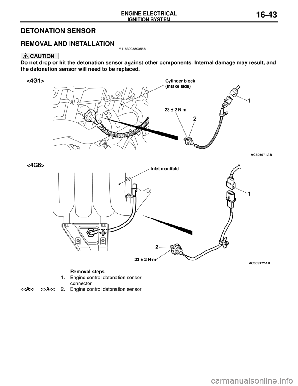 MITSUBISHI LANCER 2005 Workshop Manual IGNITION SYSTEM
ENGINE ELECTRICAL16-43
DETONATION SENSOR
REMOVAL AND INSTALLATIONM1163002800556
CAUTION
Do not drop or hit the detonation sensor against other components. Internal damage may result, a MITSUBISHI LANCER 2005 Workshop Manual IGNITION SYSTEM
ENGINE ELECTRICAL16-43
DETONATION SENSOR
REMOVAL AND INSTALLATIONM1163002800556
CAUTION
Do not drop or hit the detonation sensor against other components. Internal damage may result, a