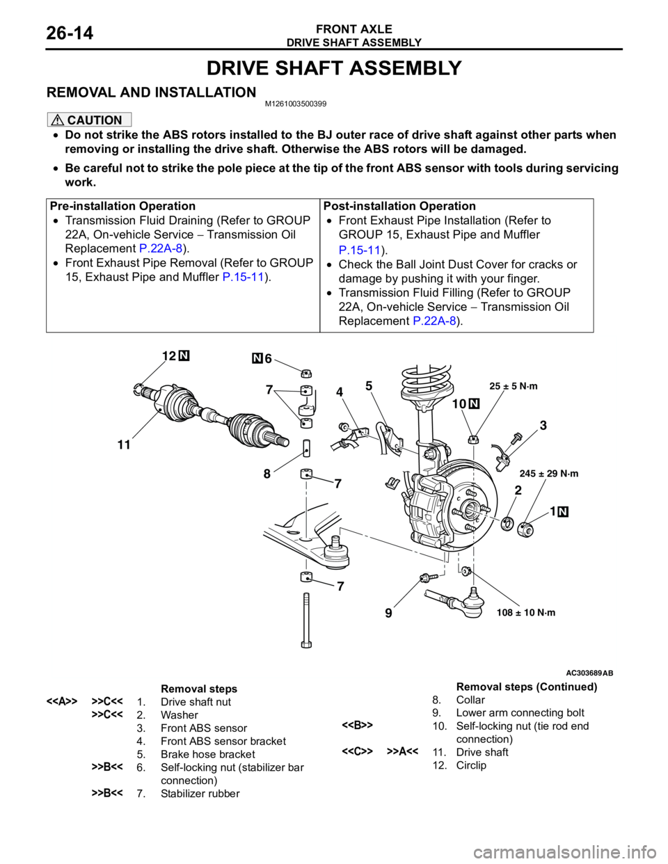 MITSUBISHI LANCER 2005 Workshop Manual DRIVE SHAFT ASSEMBLY
FRONT AXLE26-14
DRIVE SHAFT ASSEMBLY
REMOVAL AND INSTALLATIONM1261003500399
CAUTION
•Do not strike the ABS rotors installed to the BJ outer race of drive shaft against other par MITSUBISHI LANCER 2005 Workshop Manual DRIVE SHAFT ASSEMBLY
FRONT AXLE26-14
DRIVE SHAFT ASSEMBLY
REMOVAL AND INSTALLATIONM1261003500399
CAUTION
•Do not strike the ABS rotors installed to the BJ outer race of drive shaft against other par
