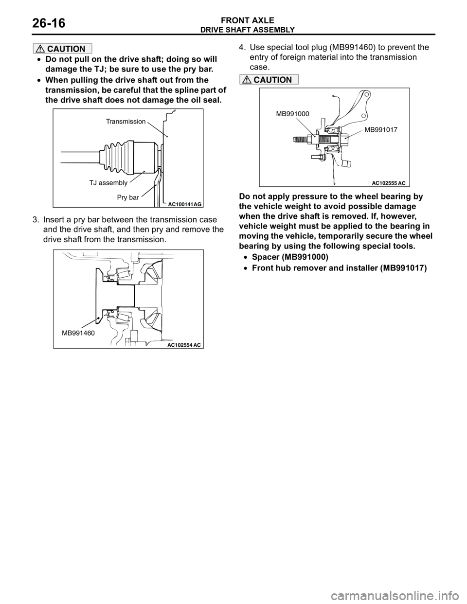MITSUBISHI LANCER 2005 Workshop Manual DRIVE SHAFT ASSEMBLY
FRONT AXLE26-16
CAUTION
•Do not pull on the drive shaft; doing so will
damage the TJ; be sure to use the pry bar.
•When pulling the drive shaft out from the
transmission, be MITSUBISHI LANCER 2005 Workshop Manual DRIVE SHAFT ASSEMBLY
FRONT AXLE26-16
CAUTION
•Do not pull on the drive shaft; doing so will
damage the TJ; be sure to use the pry bar.
•When pulling the drive shaft out from the
transmission, be