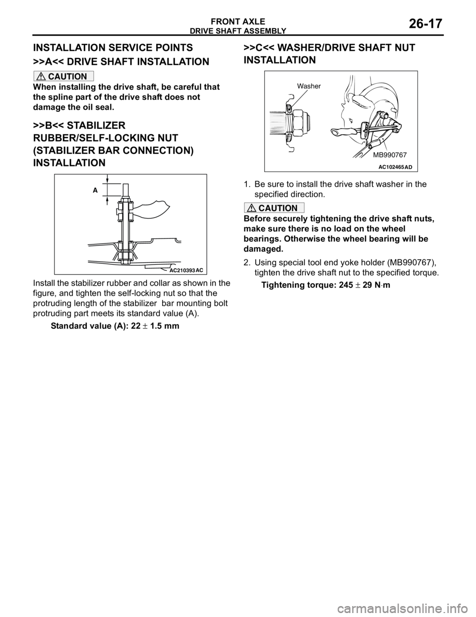 MITSUBISHI LANCER 2005  Workshop Manual DRIVE SHAFT ASSEMBLY
FRONT AXLE26-17
INSTALLATION SERVICE POINTS
>>A<< DRIVE SHAFT INSTALLATION
CAUTION
When installing the drive shaft, be careful that 
the spline part of the drive shaft does not 
d