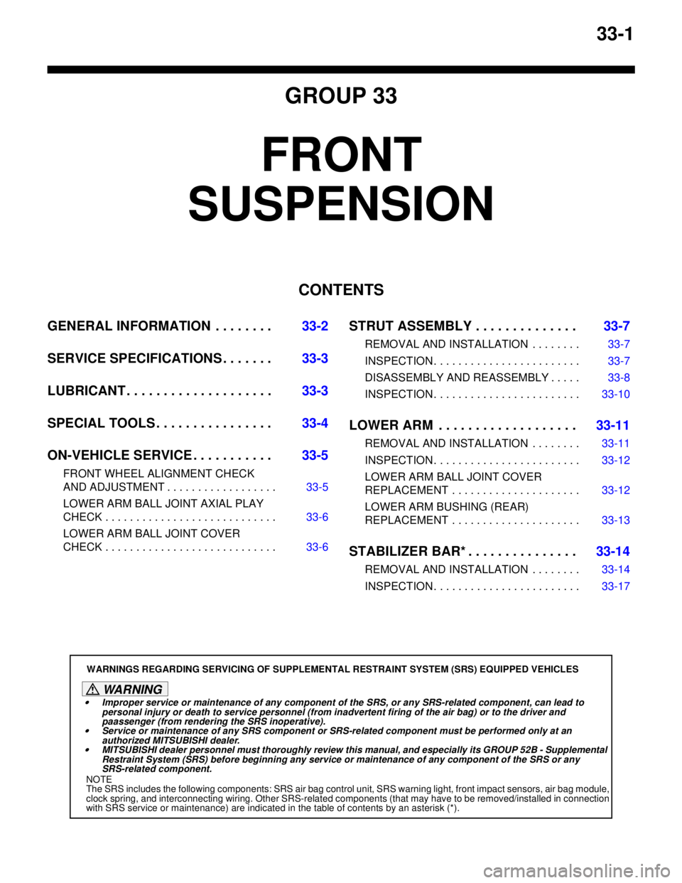 MITSUBISHI LANCER 2005 Workshop Manual 33-1
GROUP 33
FRONT
SUSPENSION
CONTENTS
GENERAL INFORMATION . . . . . . . .33-2
SERVICE SPECIFICATIONS . . . . . . .33-3
LUBRICANT . . . . . . . . . . . . . . . . . . . .33-3
SPECIAL TOOLS . . . . . MITSUBISHI LANCER 2005 Workshop Manual 33-1
GROUP 33
FRONT
SUSPENSION
CONTENTS
GENERAL INFORMATION . . . . . . . .33-2
SERVICE SPECIFICATIONS . . . . . . .33-3
LUBRICANT . . . . . . . . . . . . . . . . . . . .33-3
SPECIAL TOOLS . . . . .