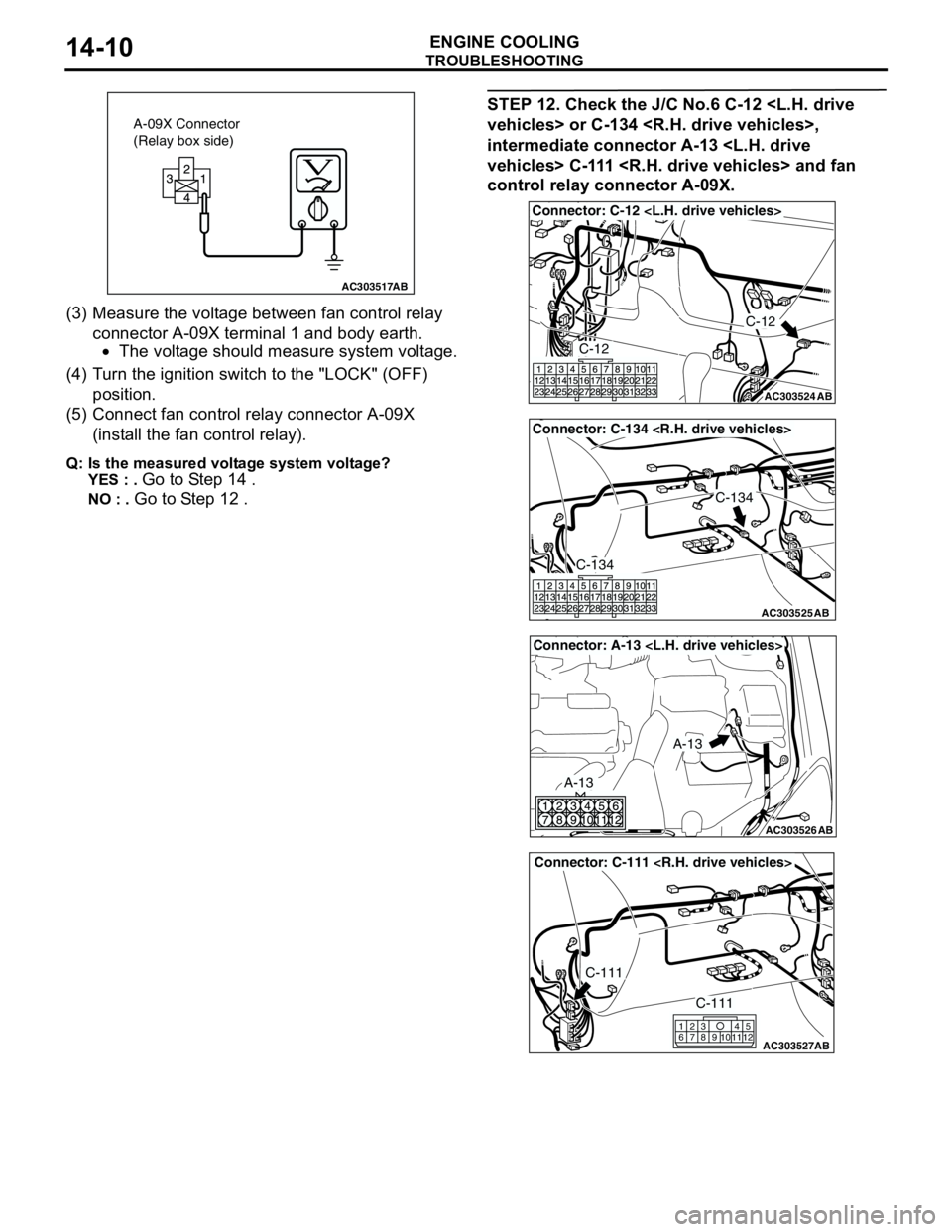 MITSUBISHI LANCER 2005 Owners Manual TROUBLESHOOTING
ENGINE COOLING14-10
(3) Measure the voltage between fan control relay
connector A-09X terminal 1 and body earth.
•The voltage should measure system voltage.
(4) Turn the ignition sw MITSUBISHI LANCER 2005 Owners Manual TROUBLESHOOTING
ENGINE COOLING14-10
(3) Measure the voltage between fan control relay
connector A-09X terminal 1 and body earth.
•The voltage should measure system voltage.
(4) Turn the ignition sw