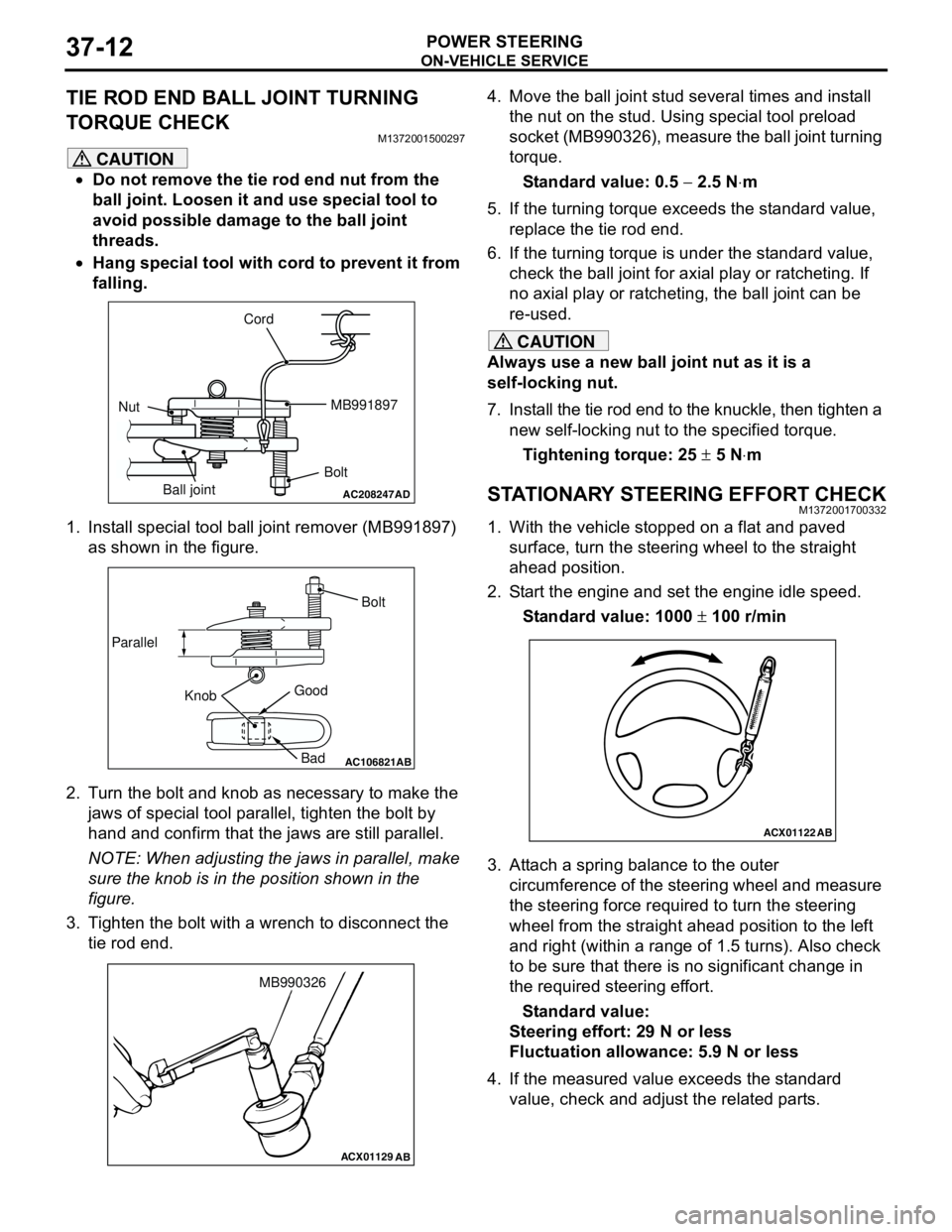 MITSUBISHI LANCER 2005 Workshop Manual ON-VEHICLE SERVICE
POWER STEERING37-12
TIE ROD END BALL JOINT TURNING
TORQUE CHECK
M1372001500297
CAUTION
•Do not remove the tie rod end nut from the
ball joint. Loosen it and use special tool to MITSUBISHI LANCER 2005 Workshop Manual ON-VEHICLE SERVICE
POWER STEERING37-12
TIE ROD END BALL JOINT TURNING
TORQUE CHECK
M1372001500297
CAUTION
•Do not remove the tie rod end nut from the
ball joint. Loosen it and use special tool to