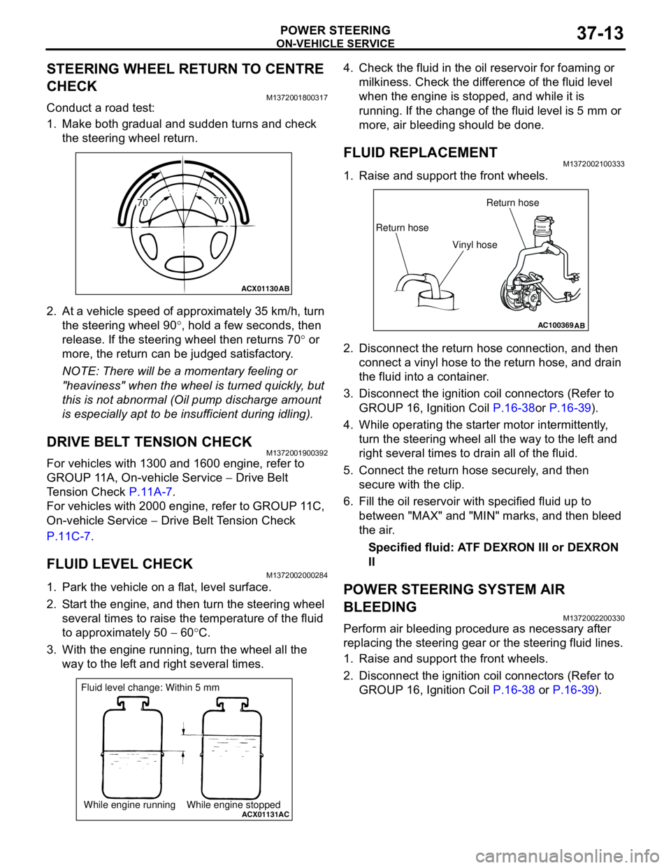 MITSUBISHI LANCER 2005 Workshop Manual ON-VEHICLE SERVICE
POWER STEERING37-13
STEERING WHEEL RETURN TO CENTRE
CHECK
M1372001800317
Conduct a road test:
1. Make both gradual and sudden turns and check
the steering wheel return.
2. At a v MITSUBISHI LANCER 2005 Workshop Manual ON-VEHICLE SERVICE
POWER STEERING37-13
STEERING WHEEL RETURN TO CENTRE
CHECK
M1372001800317
Conduct a road test:
1. Make both gradual and sudden turns and check
the steering wheel return.
2. At a v