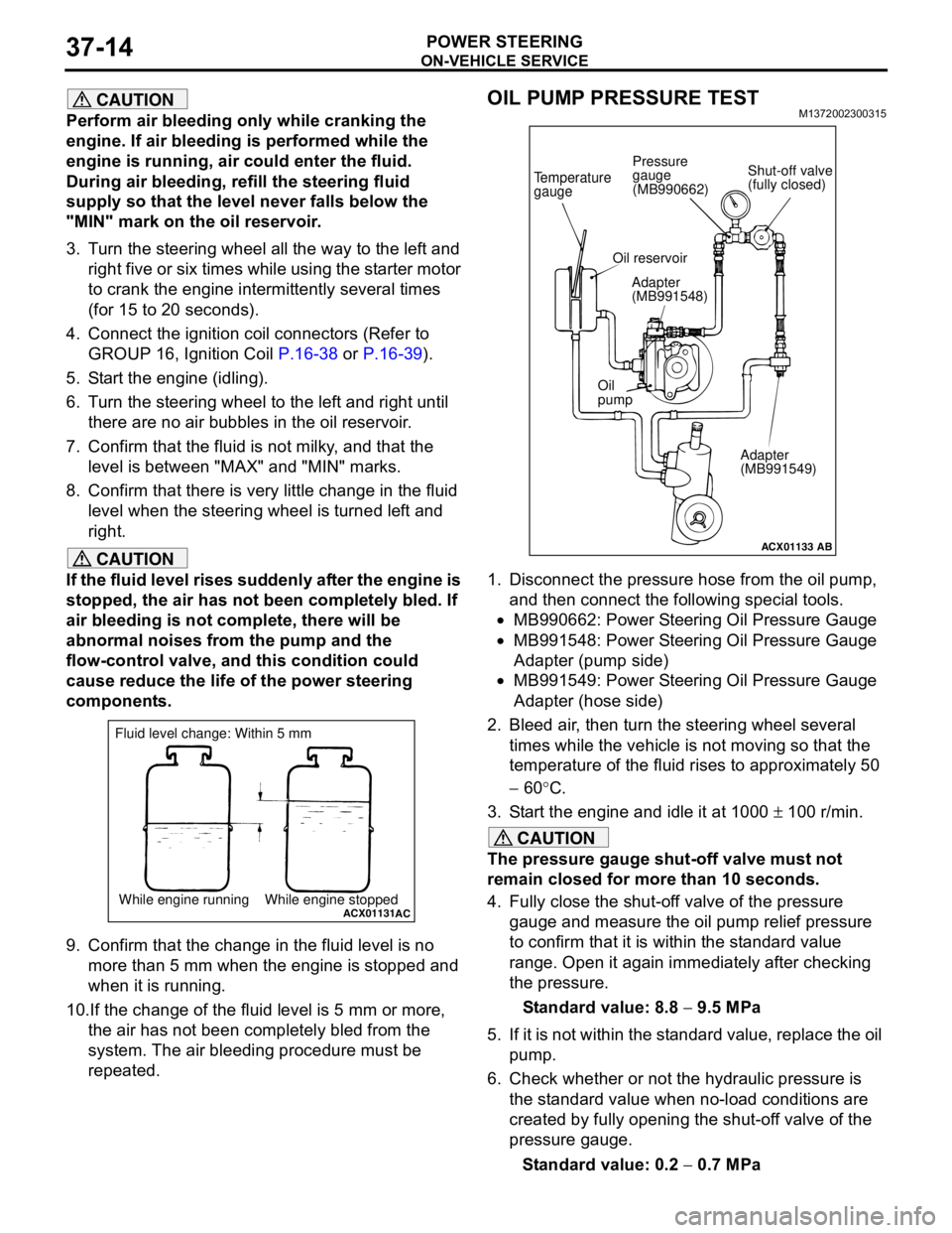 MITSUBISHI LANCER 2005 Workshop Manual ON-VEHICLE SERVICE
POWER STEERING37-14
CAUTION
Perform air bleeding only while cranking the
engine. If air bleeding is performed while the
engine is running, air could enter the fluid.
During air b MITSUBISHI LANCER 2005 Workshop Manual ON-VEHICLE SERVICE
POWER STEERING37-14
CAUTION
Perform air bleeding only while cranking the
engine. If air bleeding is performed while the
engine is running, air could enter the fluid.
During air b