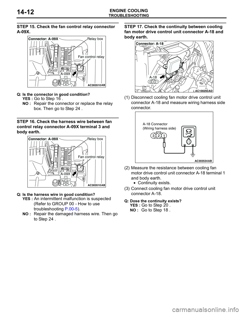 MITSUBISHI LANCER 2005 Owners Manual TROUBLESHOOTING
ENGINE COOLING14-12
STEP 15. Check the fan control relay connector
A-09X.
Q: Is the connector in good condition?
YES :
Go to Step 16 .
NO : Repair the connector or replace the relay MITSUBISHI LANCER 2005 Owners Manual TROUBLESHOOTING
ENGINE COOLING14-12
STEP 15. Check the fan control relay connector
A-09X.
Q: Is the connector in good condition?
YES :
Go to Step 16 .
NO : Repair the connector or replace the relay