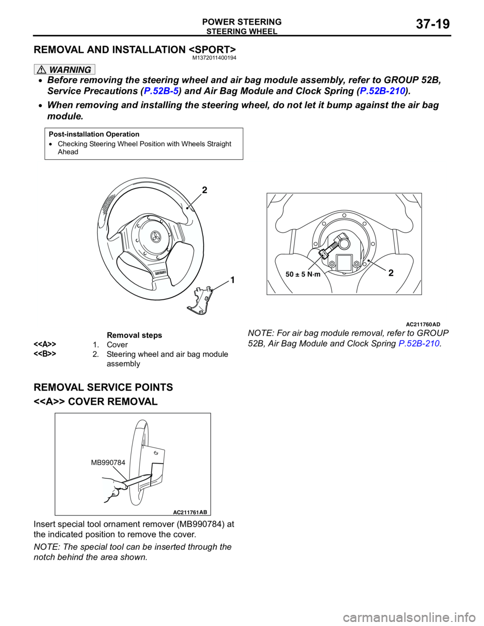 MITSUBISHI LANCER 2005 User Guide STEERING WHEEL
POWER STEERING37-19
REMOVAL AND INSTALLATION <SPORT>M1372011400194
WARNING
•Before removing the steering wheel and air bag module assembly, refer to GROUP 52B,
Service Precautions (P MITSUBISHI LANCER 2005 User Guide STEERING WHEEL
POWER STEERING37-19
REMOVAL AND INSTALLATION <SPORT>M1372011400194
WARNING
•Before removing the steering wheel and air bag module assembly, refer to GROUP 52B,
Service Precautions (P