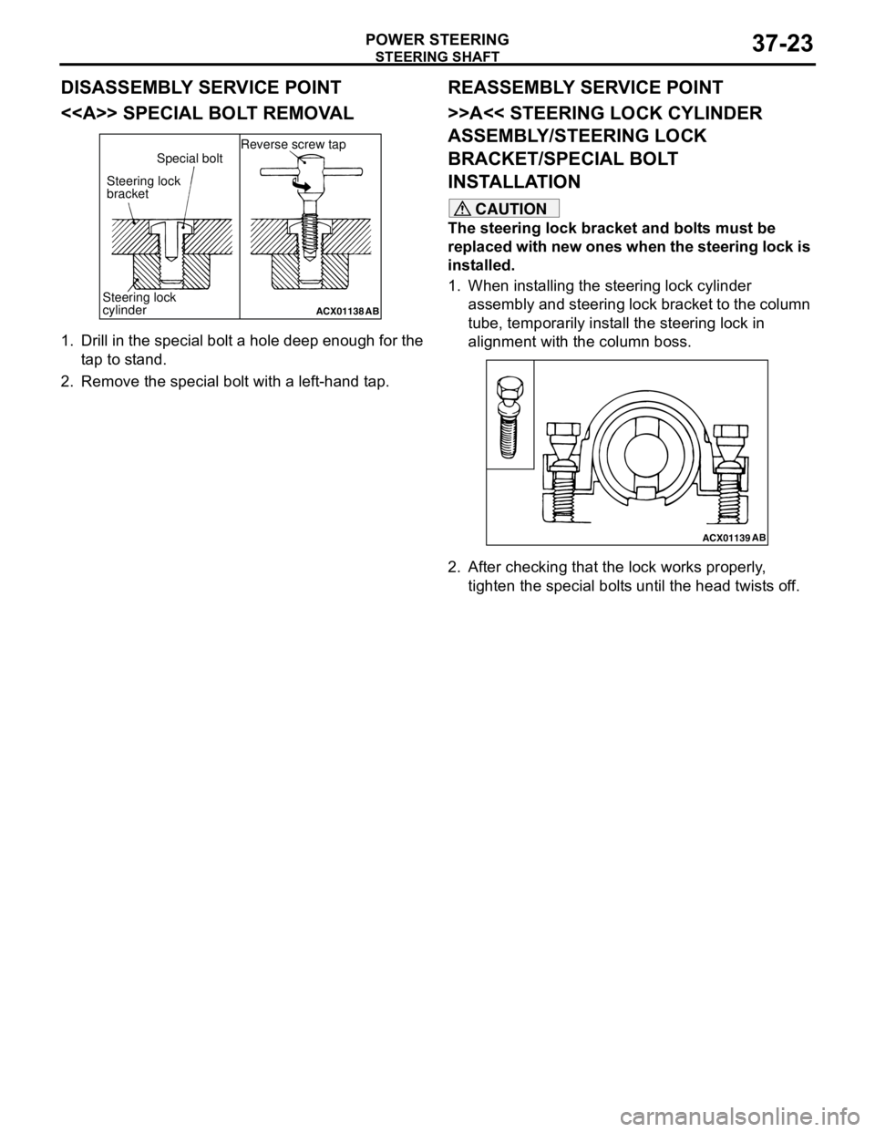 MITSUBISHI LANCER 2005 Owners Guide STEERING SHAFT
POWER STEERING37-23
DISASSEMBLY SERVICE POINT
<<A>> SPECIAL BOLT REMOVAL
1. Drill in the special bolt a hole deep enough for the
tap to stand.
2. Remove the special bolt with a left-ha MITSUBISHI LANCER 2005 Owners Guide STEERING SHAFT
POWER STEERING37-23
DISASSEMBLY SERVICE POINT
<<A>> SPECIAL BOLT REMOVAL
1. Drill in the special bolt a hole deep enough for the
tap to stand.
2. Remove the special bolt with a left-ha