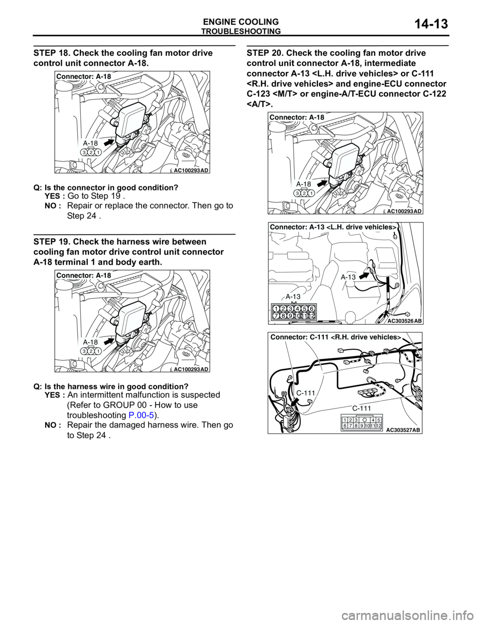MITSUBISHI LANCER 2005 Workshop Manual TROUBLESHOOTING
ENGINE COOLING14-13
STEP 18. Check the cooling fan motor drive
control unit connector A-18.
Q: Is the connector in good condition?
YES :
Go to Step 19 .
NO : Repair or replace the co MITSUBISHI LANCER 2005 Workshop Manual TROUBLESHOOTING
ENGINE COOLING14-13
STEP 18. Check the cooling fan motor drive
control unit connector A-18.
Q: Is the connector in good condition?
YES :
Go to Step 19 .
NO : Repair or replace the co