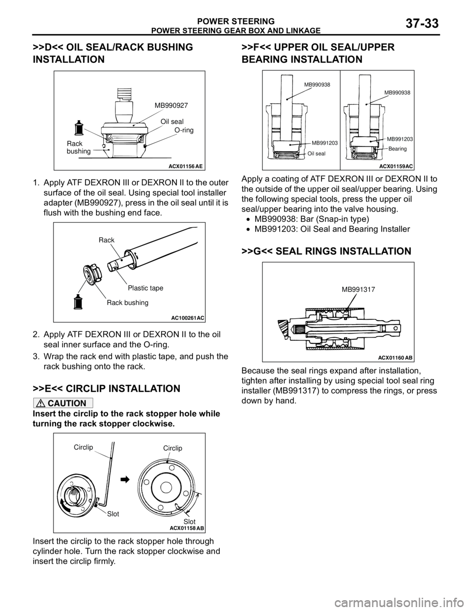 MITSUBISHI LANCER 2005 Service Manual POWER STEERING GEAR BOX AND LINKAGE
POWER STEERING37-33
>>D<< OIL SEAL/RACK BUSHING
INSTALLATION
1. Apply ATF DEXRON III or DEXRON II to the outer
surface of the oil seal. Using special tool install MITSUBISHI LANCER 2005 Service Manual POWER STEERING GEAR BOX AND LINKAGE
POWER STEERING37-33
>>D<< OIL SEAL/RACK BUSHING
INSTALLATION
1. Apply ATF DEXRON III or DEXRON II to the outer
surface of the oil seal. Using special tool install