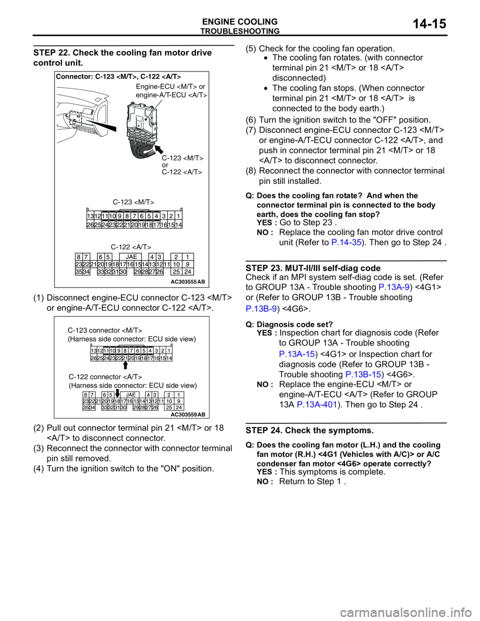 MITSUBISHI LANCER 2005 Workshop Manual TROUBLESHOOTING
ENGINE COOLING14-15
STEP 22. Check the cooling fan motor drive
control unit.
(1) Disconnect engine-ECU connector C-123 <M/T>
or engine-A/T-ECU connector C-122 <A/T>.
(2) Pull out con MITSUBISHI LANCER 2005 Workshop Manual TROUBLESHOOTING
ENGINE COOLING14-15
STEP 22. Check the cooling fan motor drive
control unit.
(1) Disconnect engine-ECU connector C-123 <M/T>
or engine-A/T-ECU connector C-122 <A/T>.
(2) Pull out con