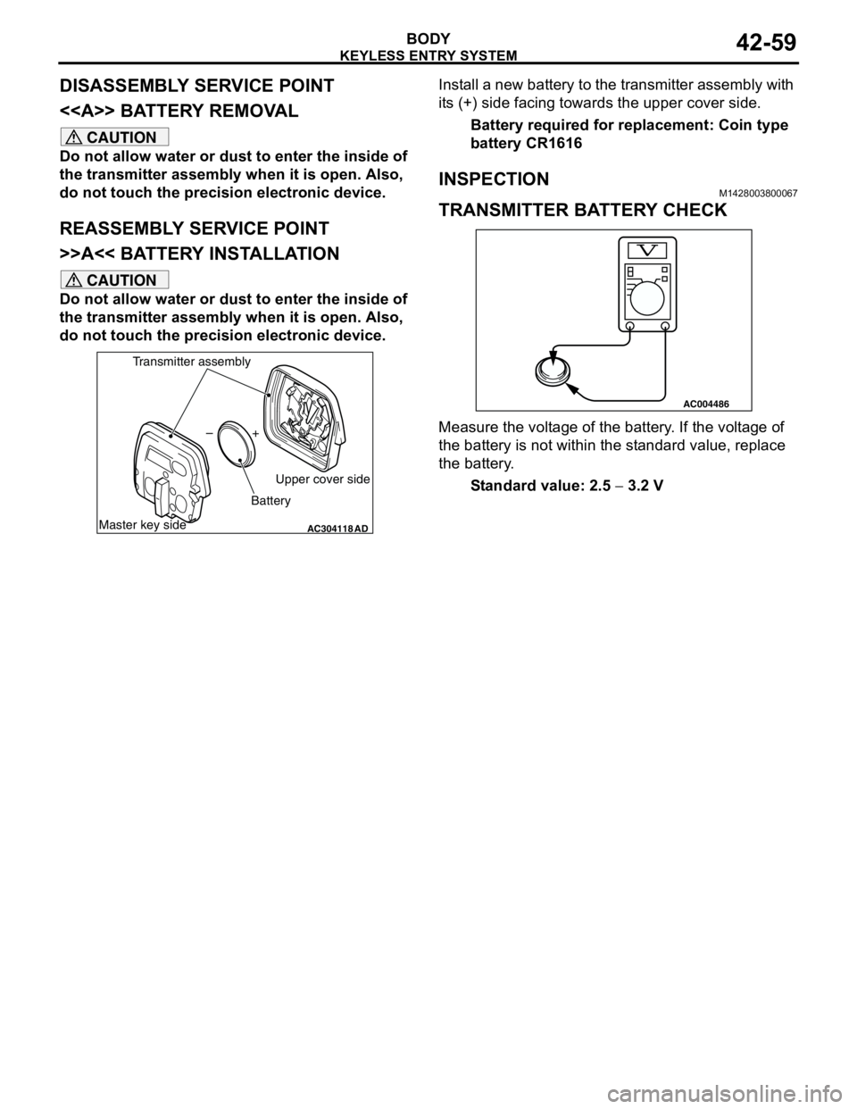 MITSUBISHI LANCER 2005 Workshop Manual KEYLESS ENTRY SYSTEM
BODY42-59
DISASSEMBLY SERVICE POINT
<<A>> BATTERY REMOVAL
CAUTION
Do not allow water or dust to enter the inside of
the transmitter assembly when it is open. Also,
do not touch MITSUBISHI LANCER 2005 Workshop Manual KEYLESS ENTRY SYSTEM
BODY42-59
DISASSEMBLY SERVICE POINT
<<A>> BATTERY REMOVAL
CAUTION
Do not allow water or dust to enter the inside of
the transmitter assembly when it is open. Also,
do not touch