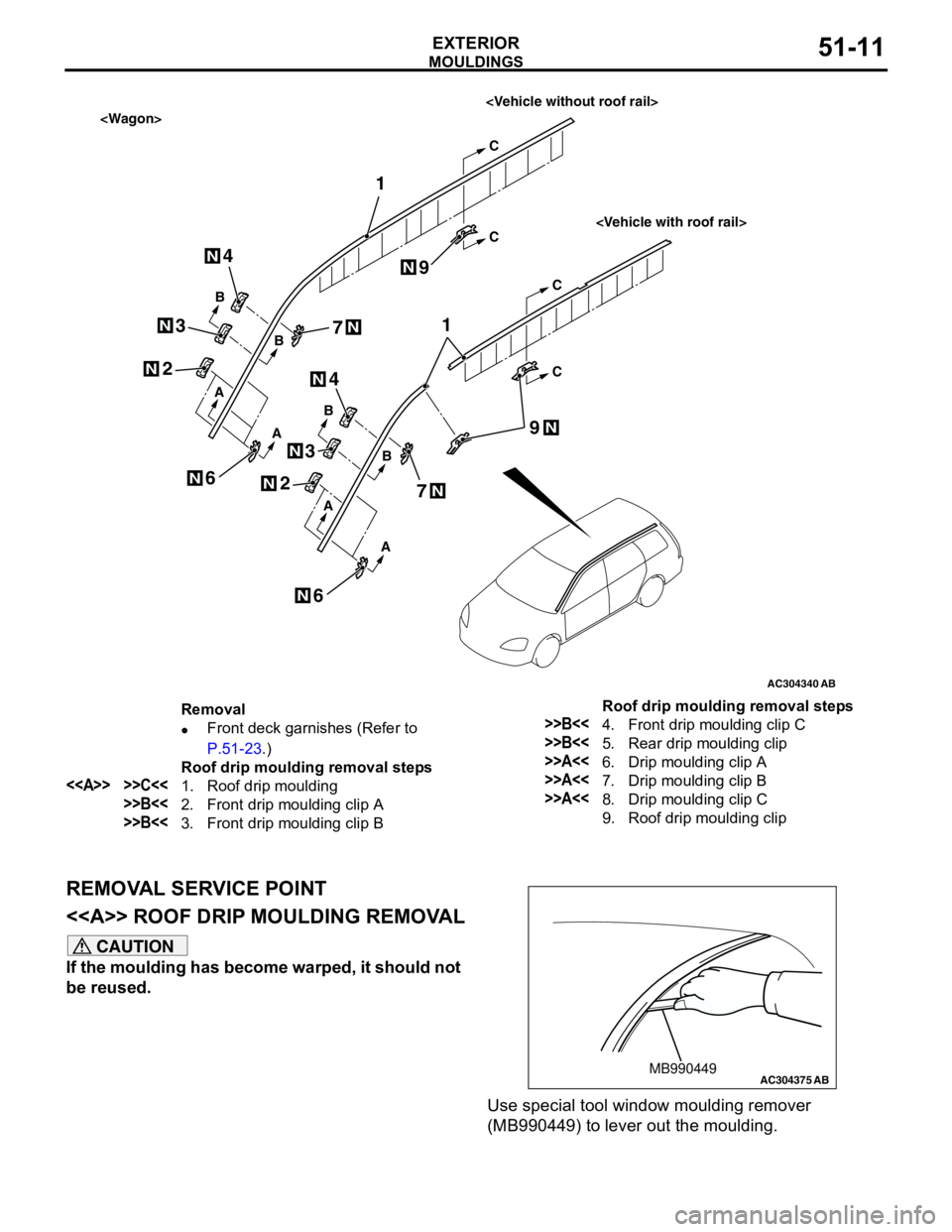 MITSUBISHI LANCER 2005 Workshop Manual MOULDINGS
EXTERIOR51-11
REMOVAL SERVICE POINT
<<A>> ROOF DRIP MOULDING REMOVAL
CAUTION
If the moulding has become warped, it should not
be reused.
Use special tool window moulding remover
(MB990449) MITSUBISHI LANCER 2005 Workshop Manual MOULDINGS
EXTERIOR51-11
REMOVAL SERVICE POINT
<<A>> ROOF DRIP MOULDING REMOVAL
CAUTION
If the moulding has become warped, it should not
be reused.
Use special tool window moulding remover
(MB990449)