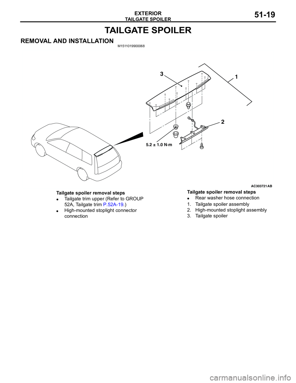 MITSUBISHI LANCER 2005 User Guide TAILGATE SPOILER
EXTERIOR51-19
TAILGATE SPOILER
REMOVAL AND INSTALLATIONM1511019900068
AC303721
1
2 3
AB
5.2 ± 1.0 N·m
Tailgate spoiler removal steps
•Tailgate trim upper (Refer to GROUP
52A, Tai MITSUBISHI LANCER 2005 User Guide TAILGATE SPOILER
EXTERIOR51-19
TAILGATE SPOILER
REMOVAL AND INSTALLATIONM1511019900068
AC303721
1
2 3
AB
5.2 ± 1.0 N·m
Tailgate spoiler removal steps
•Tailgate trim upper (Refer to GROUP
52A, Tai