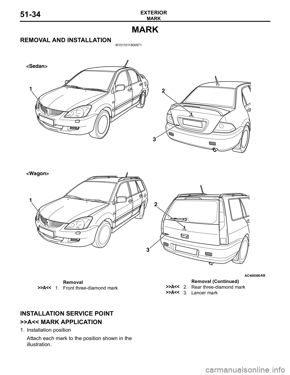 MITSUBISHI LANCER 2005 Workshop Manual MARK
EXTERIOR51-34
MARK
REMOVAL AND INSTALLATIONM1511011800971
INSTALLATION SERVICE POINT
>>A<< MARK APPLICATION
1. Installation position
Attach each mark to the position shown in the
illustration.
MITSUBISHI LANCER 2005 Workshop Manual MARK
EXTERIOR51-34
MARK
REMOVAL AND INSTALLATIONM1511011800971
INSTALLATION SERVICE POINT
>>A<< MARK APPLICATION
1. Installation position
Attach each mark to the position shown in the
illustration.