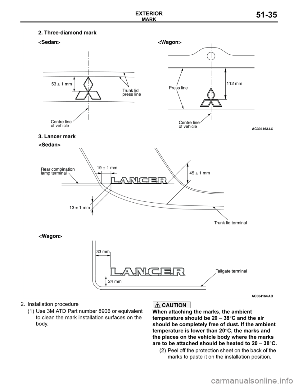 MITSUBISHI LANCER 2005 Workshop Manual MARK
EXTERIOR51-35
2. Installation procedure
(1) Use 3M ATD Part number 8906 or equivalent
to clean the mark installation surfaces on the
body.CAUTION
When attaching the marks, the ambient
temperat MITSUBISHI LANCER 2005 Workshop Manual MARK
EXTERIOR51-35
2. Installation procedure
(1) Use 3M ATD Part number 8906 or equivalent
to clean the mark installation surfaces on the
body.CAUTION
When attaching the marks, the ambient
temperat