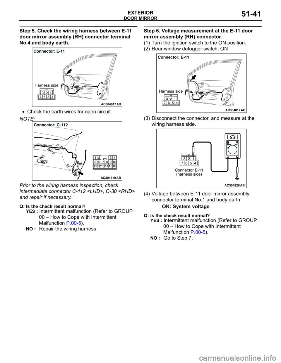 MITSUBISHI LANCER 2005 Workshop Manual DOOR MIRROR
EXTERIOR51-41
Step 5. Check the wiring harness between E-11
door mirror assembly (RH) connector terminal
No.4 and body earth.
•Check the earth wires for open circuit.
NOTE:
Prior to t MITSUBISHI LANCER 2005 Workshop Manual DOOR MIRROR
EXTERIOR51-41
Step 5. Check the wiring harness between E-11
door mirror assembly (RH) connector terminal
No.4 and body earth.
•Check the earth wires for open circuit.
NOTE:
Prior to t