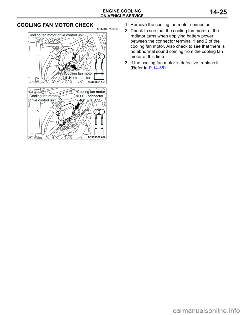 MITSUBISHI LANCER 2005 Owners Manual ON-VEHICLE SERVICE
ENGINE COOLING14-25
COOLING FAN MOTOR CHECKM11410071000601. Remove the cooling fan motor connector.
2. Check to see that the cooling fan motor of the
radiator turns when applying b MITSUBISHI LANCER 2005 Owners Manual ON-VEHICLE SERVICE
ENGINE COOLING14-25
COOLING FAN MOTOR CHECKM11410071000601. Remove the cooling fan motor connector.
2. Check to see that the cooling fan motor of the
radiator turns when applying b