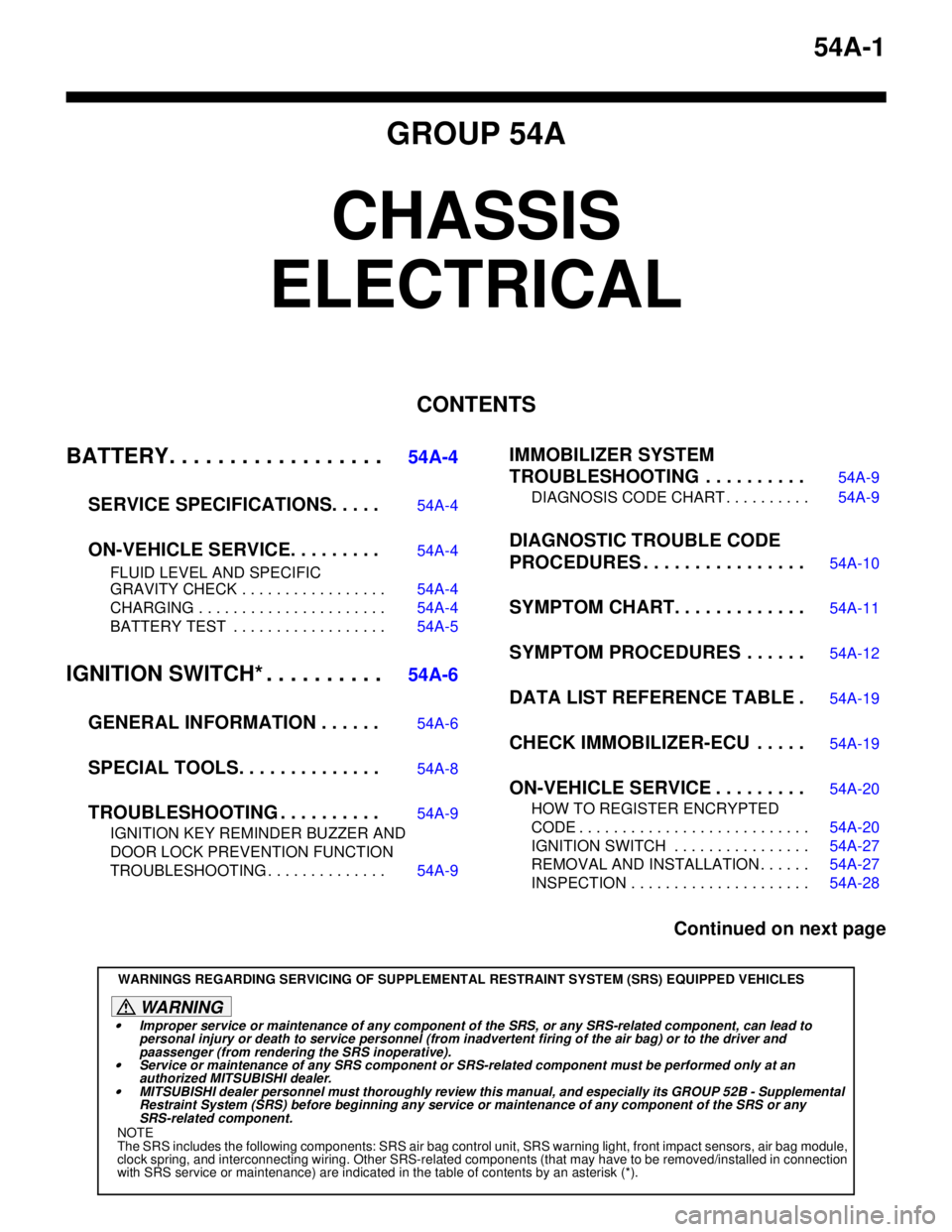 MITSUBISHI LANCER 2005  Workshop Manual 54A-1
GROUP 54A
CHASSIS 
ELECTRICAL
CONTENTS
BATTERY. . . . . . . . . . . . . . . . . .
54A-4
SERVICE SPECIFICATIONS. . . . .
54A-4
ON-VEHICLE SERVICE. . . . . . . . .54A-4
FLUID LEVEL AND SPECIFIC 
G