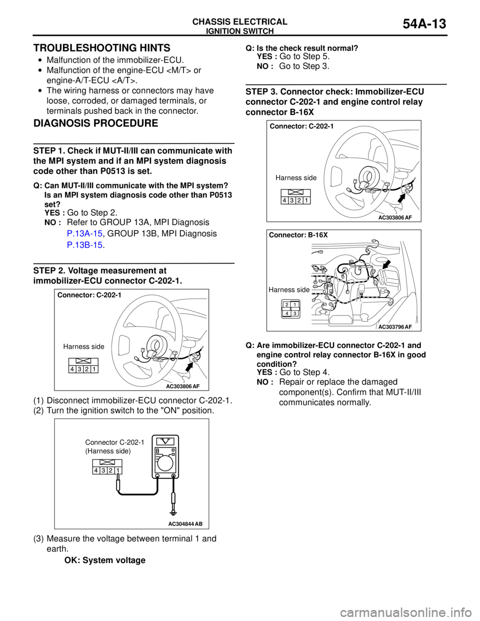 MITSUBISHI LANCER 2005 Workshop Manual IGNITION SWITCH
CHASSIS ELECTRICAL54A-13
TROUBLESHOOTING HINTS
•Malfunction of the immobilizer-ECU.
•Malfunction of the engine-ECU <M/T> or
engine-A/T-ECU <A/T>.
•The wiring harness or connecto MITSUBISHI LANCER 2005 Workshop Manual IGNITION SWITCH
CHASSIS ELECTRICAL54A-13
TROUBLESHOOTING HINTS
•Malfunction of the immobilizer-ECU.
•Malfunction of the engine-ECU <M/T> or
engine-A/T-ECU <A/T>.
•The wiring harness or connecto