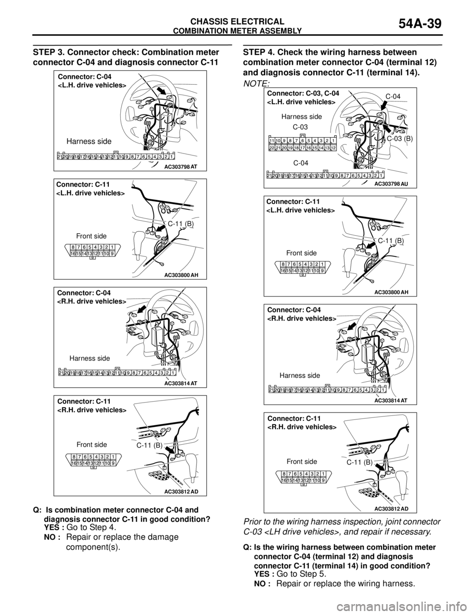 MITSUBISHI LANCER 2005 Workshop Manual COMBINATION METER ASSEMBLY
CHASSIS ELECTRICAL54A-39
STEP 3. Connector check: Combination meter
connector C-04 and diagnosis connector C-11
Q: Is combination meter connector C-04 and
diagnosis conne MITSUBISHI LANCER 2005 Workshop Manual COMBINATION METER ASSEMBLY
CHASSIS ELECTRICAL54A-39
STEP 3. Connector check: Combination meter
connector C-04 and diagnosis connector C-11
Q: Is combination meter connector C-04 and
diagnosis conne