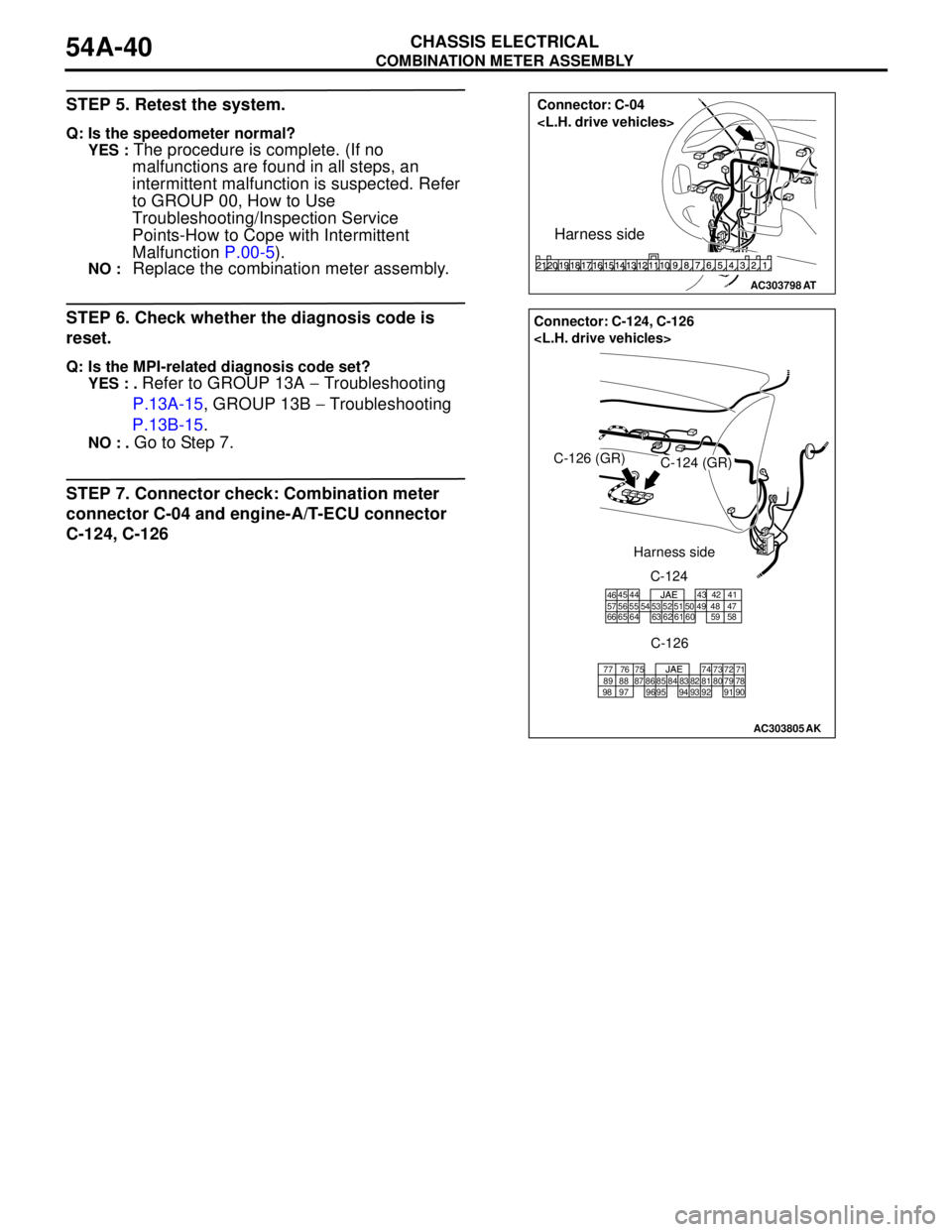 MITSUBISHI LANCER 2005 Manual PDF COMBINATION METER ASSEMBLY
CHASSIS ELECTRICAL54A-40
STEP 5. Retest the system.
Q: Is the speedometer normal?
YES :
The procedure is complete. (If no
malfunctions are found in all steps, an
intermit MITSUBISHI LANCER 2005 Manual PDF COMBINATION METER ASSEMBLY
CHASSIS ELECTRICAL54A-40
STEP 5. Retest the system.
Q: Is the speedometer normal?
YES :
The procedure is complete. (If no
malfunctions are found in all steps, an
intermit