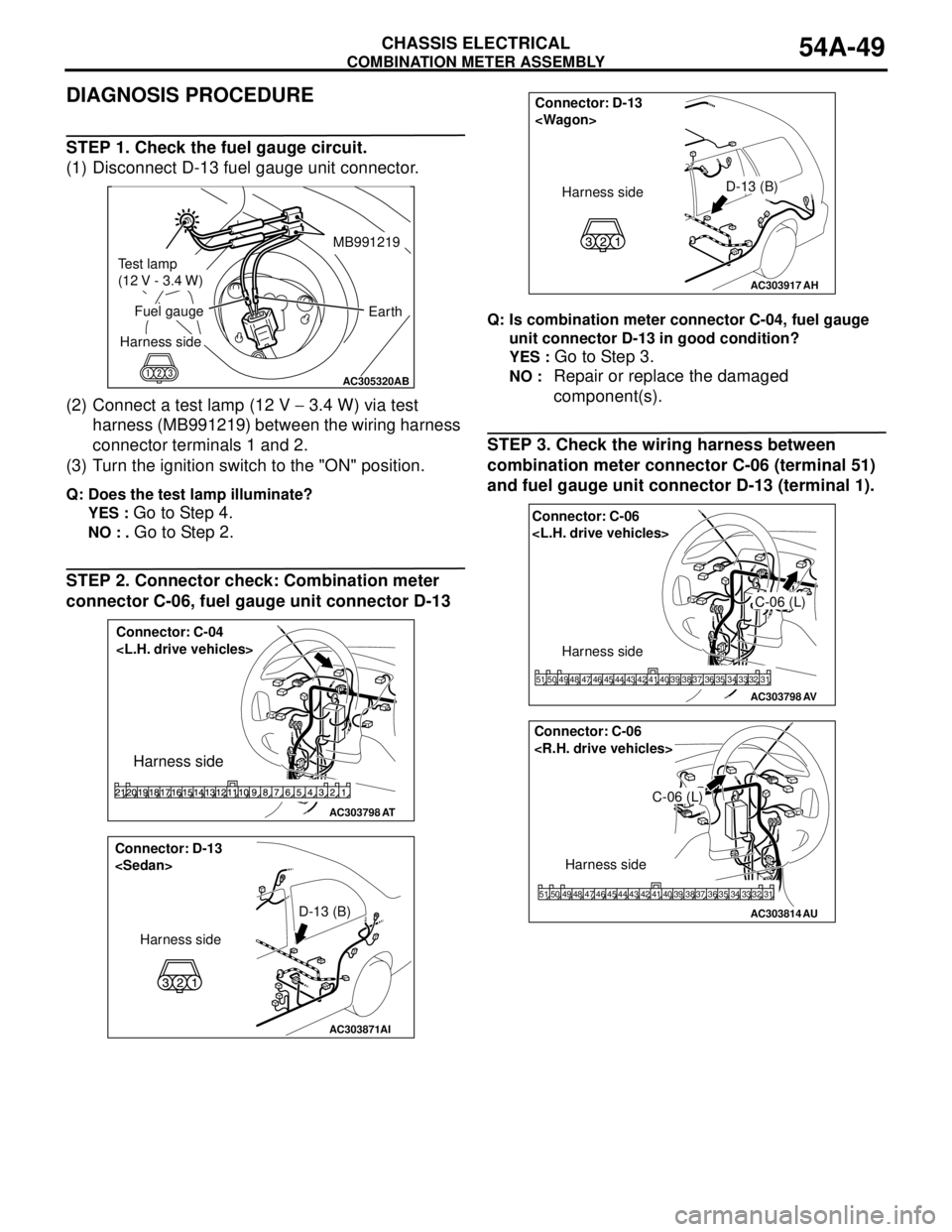MITSUBISHI LANCER 2005 Owners Manual COMBINATION METER ASSEMBLY
CHASSIS ELECTRICAL54A-49
DIAGNOSIS PROCEDURE
STEP 1. Check the fuel gauge circuit.
(1) Disconnect D-13 fuel gauge unit connector.
(2) Connect a test lamp (12 V − 3.4 W) v MITSUBISHI LANCER 2005 Owners Manual COMBINATION METER ASSEMBLY
CHASSIS ELECTRICAL54A-49
DIAGNOSIS PROCEDURE
STEP 1. Check the fuel gauge circuit.
(1) Disconnect D-13 fuel gauge unit connector.
(2) Connect a test lamp (12 V − 3.4 W) v