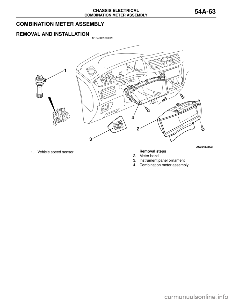 MITSUBISHI LANCER 2005 Service Manual COMBINATION METER ASSEMBLY
CHASSIS ELECTRICAL54A-63
COMBINATION METER ASSEMBLY
REMOVAL AND INSTALLATIONM1543021300028
AC304803
4
32
AB
1
1. Vehicle speed sensorRemoval steps
2. Meter bezel
3. Instrume MITSUBISHI LANCER 2005 Service Manual COMBINATION METER ASSEMBLY
CHASSIS ELECTRICAL54A-63
COMBINATION METER ASSEMBLY
REMOVAL AND INSTALLATIONM1543021300028
AC304803
4
32
AB
1
1. Vehicle speed sensorRemoval steps
2. Meter bezel
3. Instrume