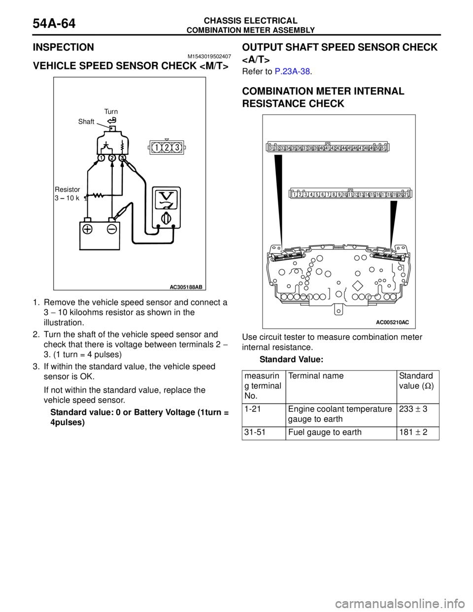 MITSUBISHI LANCER 2005 Workshop Manual COMBINATION METER ASSEMBLY
CHASSIS ELECTRICAL54A-64
INSPECTIONM1543019502407
VEHICLE SPEED SENSOR CHECK <M/T>
1. Remove the vehicle speed sensor and connect a
3 − 10 kiloohms resistor as shown in t MITSUBISHI LANCER 2005 Workshop Manual COMBINATION METER ASSEMBLY
CHASSIS ELECTRICAL54A-64
INSPECTIONM1543019502407
VEHICLE SPEED SENSOR CHECK <M/T>
1. Remove the vehicle speed sensor and connect a
3 − 10 kiloohms resistor as shown in t