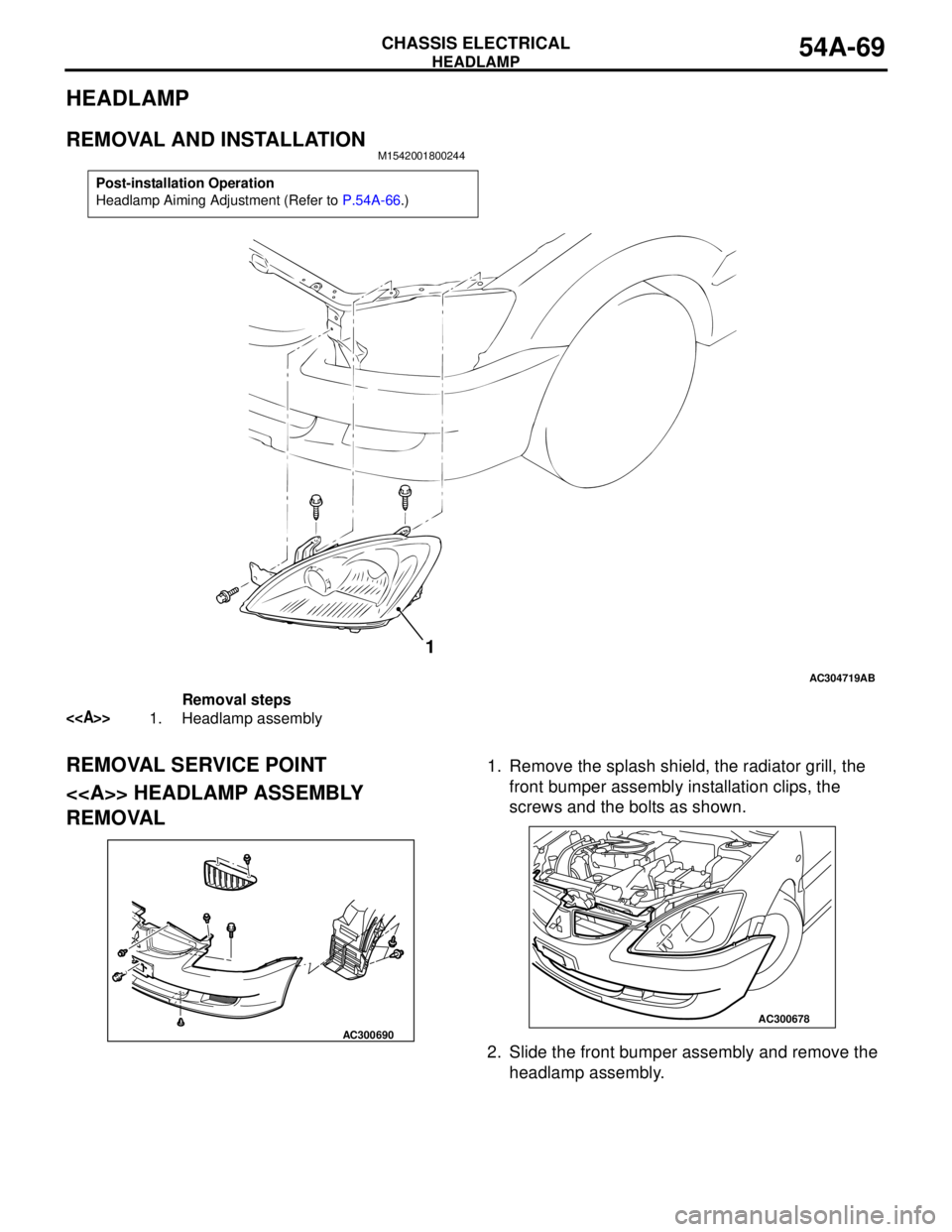 MITSUBISHI LANCER 2005  Workshop Manual HEADLAMP
CHASSIS ELECTRICAL54A-69
HEADLAMP
REMOVAL AND INSTALLATIONM1542001800244
REMOVAL SERVICE POINT
<<A>> HEADLAMP ASSEMBLY 
REMOVAL1. Remove the splash shield, the radiator grill, the 
front bump