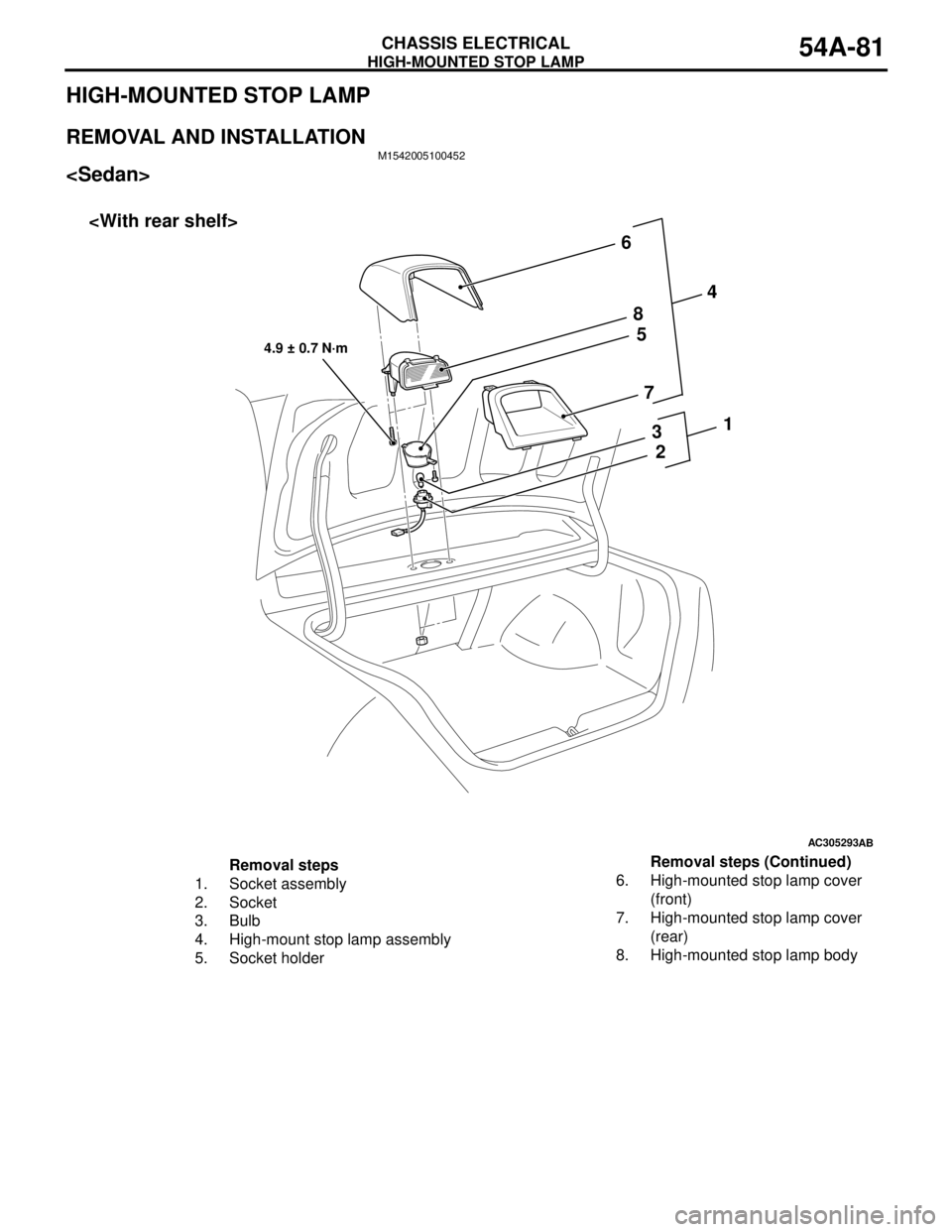 MITSUBISHI LANCER 2005 Workshop Manual HIGH-MOUNTED STOP LAMP
CHASSIS ELECTRICAL54A-81
HIGH-MOUNTED STOP LAMP
REMOVAL AND INSTALLATIONM1542005100452
<Sedan>
AC305293
AB
2 3 5 6
7 8
4
1
4.9 ± 0.7 N·m
<With rear shelf>
Removal steps
1. Soc MITSUBISHI LANCER 2005 Workshop Manual HIGH-MOUNTED STOP LAMP
CHASSIS ELECTRICAL54A-81
HIGH-MOUNTED STOP LAMP
REMOVAL AND INSTALLATIONM1542005100452
<Sedan>
AC305293
AB
2 3 5 6
7 8
4
1
4.9 ± 0.7 N·m
<With rear shelf>
Removal steps
1. Soc