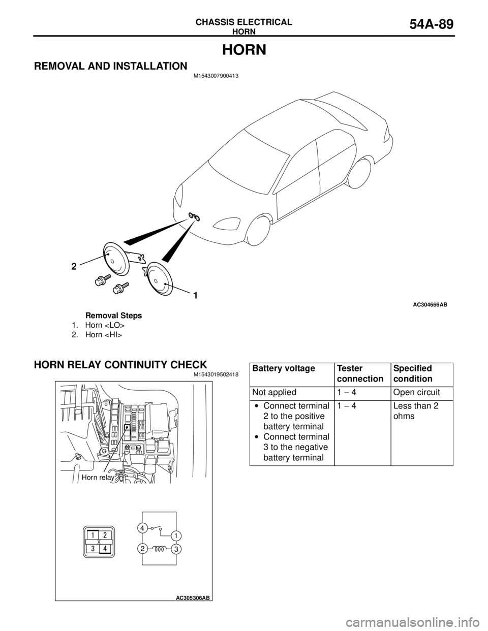 MITSUBISHI LANCER 2005 Workshop Manual HORN
CHASSIS ELECTRICAL54A-89
HORN
REMOVAL AND INSTALLATIONM1543007900413
HORN RELAY CONTINUITY CHECKM1543019502418
AC304666AB
1 2
Removal Steps
1. Horn <LO>
2. Horn <HI>
AC305306
1 4
3 2
AB
Horn rela MITSUBISHI LANCER 2005 Workshop Manual HORN
CHASSIS ELECTRICAL54A-89
HORN
REMOVAL AND INSTALLATIONM1543007900413
HORN RELAY CONTINUITY CHECKM1543019502418
AC304666AB
1 2
Removal Steps
1. Horn <LO>
2. Horn <HI>
AC305306
1 4
3 2
AB
Horn rela