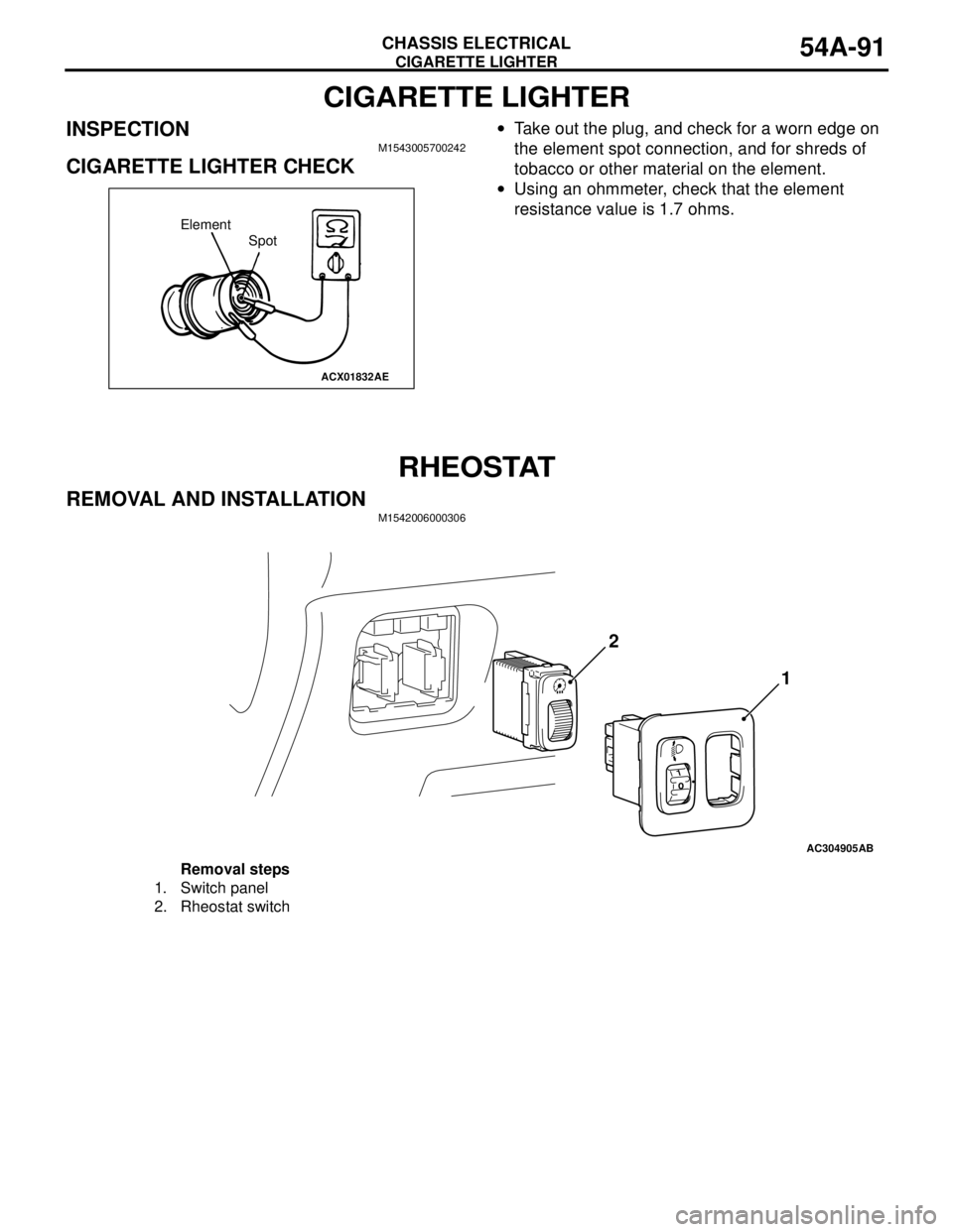 MITSUBISHI LANCER 2005 Workshop Manual CIGARETTE LIGHTER
CHASSIS ELECTRICAL54A-91
CIGARETTE LIGHTER
INSPECTIONM1543005700242
CIGARETTE LIGHTER CHECK
•Take out the plug, and check for a worn edge on
the element spot connection, and for s MITSUBISHI LANCER 2005 Workshop Manual CIGARETTE LIGHTER
CHASSIS ELECTRICAL54A-91
CIGARETTE LIGHTER
INSPECTIONM1543005700242
CIGARETTE LIGHTER CHECK
•Take out the plug, and check for a worn edge on
the element spot connection, and for s
