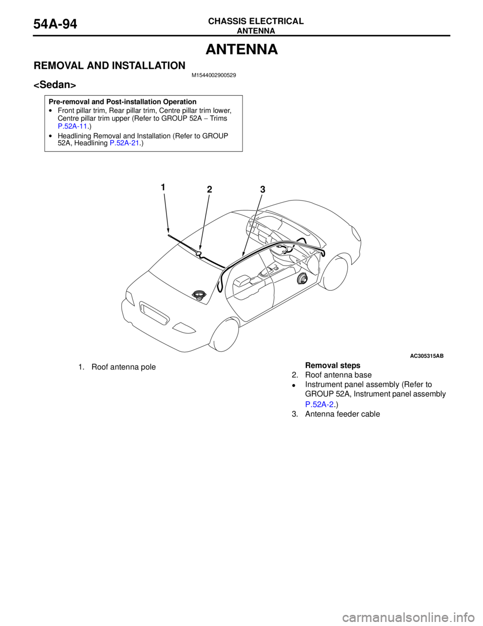 MITSUBISHI LANCER 2005 Workshop Manual ANTENNA
CHASSIS ELECTRICAL54A-94
ANTENNA
REMOVAL AND INSTALLATIONM1544002900529
<Sedan>
Pre-removal and Post-installation Operation
•Front pillar trim, Rear pillar trim, Centre pillar trim lower,
C MITSUBISHI LANCER 2005 Workshop Manual ANTENNA
CHASSIS ELECTRICAL54A-94
ANTENNA
REMOVAL AND INSTALLATIONM1544002900529
<Sedan>
Pre-removal and Post-installation Operation
•Front pillar trim, Rear pillar trim, Centre pillar trim lower,
C