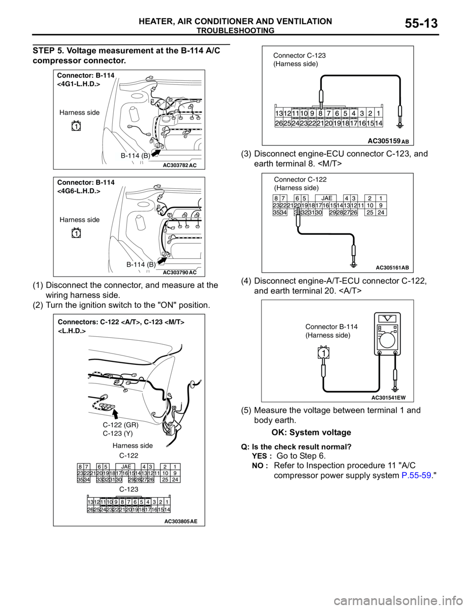 MITSUBISHI LANCER 2005 Workshop Manual TROUBLESHOOTING
HEATER, AIR CONDITIONER AND VENTILATION55-13
STEP 5. Voltage measurement at the B-114 A/C
compressor connector.
(1) Disconnect the connector, and measure at the
wiring harness side.
MITSUBISHI LANCER 2005 Workshop Manual TROUBLESHOOTING
HEATER, AIR CONDITIONER AND VENTILATION55-13
STEP 5. Voltage measurement at the B-114 A/C
compressor connector.
(1) Disconnect the connector, and measure at the
wiring harness side.