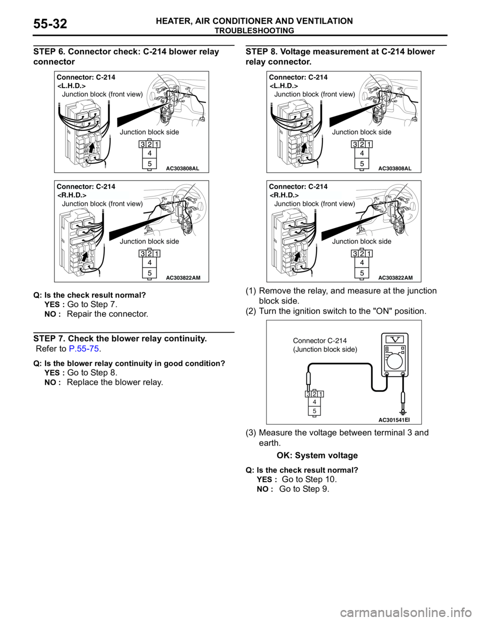 MITSUBISHI LANCER 2005 Workshop Manual TROUBLESHOOTING
HEATER, AIR CONDITIONER AND VENTILATION55-32
STEP 6. Connector check: C-214 blower relay
connector
Q: Is the check result normal?
YES :
Go to Step 7.
NO : Repair the connector.
STEP MITSUBISHI LANCER 2005 Workshop Manual TROUBLESHOOTING
HEATER, AIR CONDITIONER AND VENTILATION55-32
STEP 6. Connector check: C-214 blower relay
connector
Q: Is the check result normal?
YES :
Go to Step 7.
NO : Repair the connector.
STEP