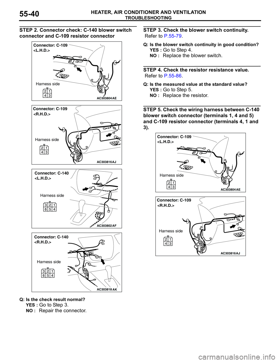 MITSUBISHI LANCER 2005 Workshop Manual TROUBLESHOOTING
HEATER, AIR CONDITIONER AND VENTILATION55-40
STEP 2. Connector check: C-140 blower switch
connector and C-109 resistor connector
Q: Is the check result normal?
YES :
Go to Step 3.
NO MITSUBISHI LANCER 2005 Workshop Manual TROUBLESHOOTING
HEATER, AIR CONDITIONER AND VENTILATION55-40
STEP 2. Connector check: C-140 blower switch
connector and C-109 resistor connector
Q: Is the check result normal?
YES :
Go to Step 3.
NO
