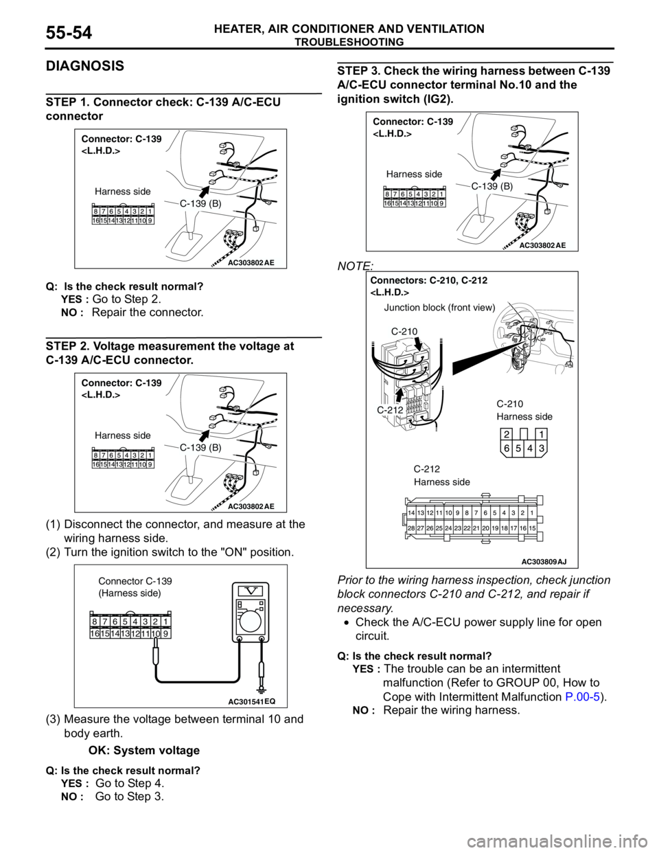 MITSUBISHI LANCER 2005 Workshop Manual TROUBLESHOOTING
HEATER, AIR CONDITIONER AND VENTILATION55-54
DIAGNOSIS
STEP 1. Connector check: C-139 A/C-ECU
connector
Q: Is the check result normal?
YES :
Go to Step 2.
NO : Repair the connector. MITSUBISHI LANCER 2005 Workshop Manual TROUBLESHOOTING
HEATER, AIR CONDITIONER AND VENTILATION55-54
DIAGNOSIS
STEP 1. Connector check: C-139 A/C-ECU
connector
Q: Is the check result normal?
YES :
Go to Step 2.
NO : Repair the connector.