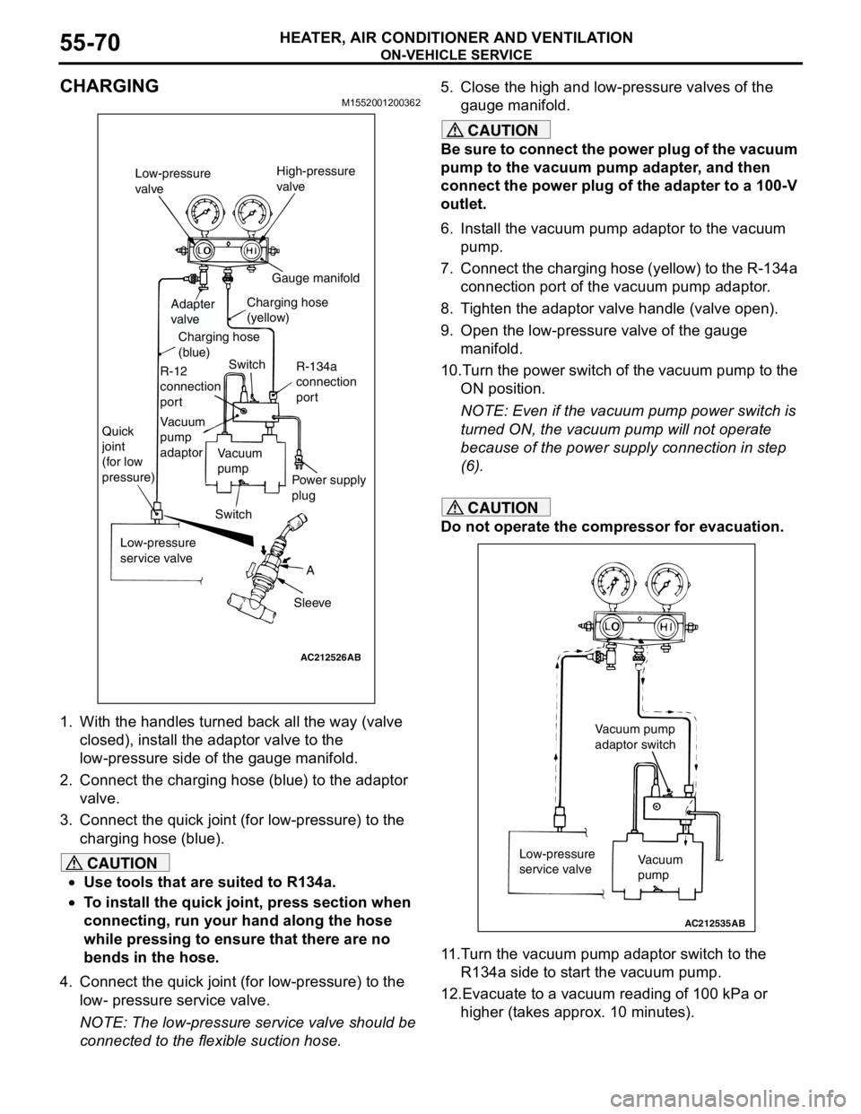 MITSUBISHI LANCER 2005 Workshop Manual ON-VEHICLE SERVICE
HEATER, AIR CONDITIONER AND VENTILATION55-70
CHARGING M1552001200362
1. With the handles turned back all the way (valve
closed), install the adaptor valve to the
low-pressure side MITSUBISHI LANCER 2005 Workshop Manual ON-VEHICLE SERVICE
HEATER, AIR CONDITIONER AND VENTILATION55-70
CHARGING M1552001200362
1. With the handles turned back all the way (valve
closed), install the adaptor valve to the
low-pressure side