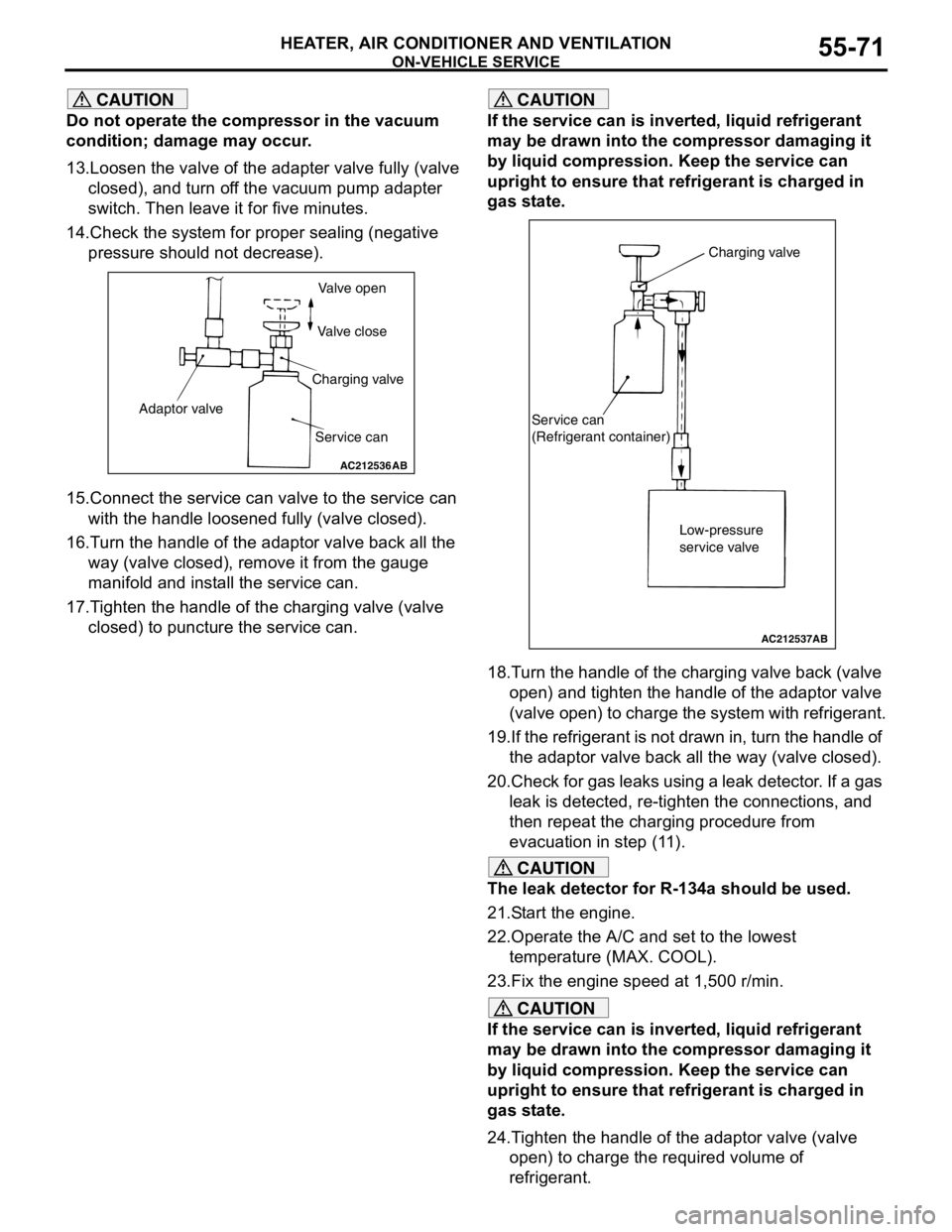 MITSUBISHI LANCER 2005 Workshop Manual ON-VEHICLE SERVICE
HEATER, AIR CONDITIONER AND VENTILATION55-71
CAUTION
Do not operate the compressor in the vacuum
condition; damage may occur.
13.Loosen the valve of the adapter valve fully (valve MITSUBISHI LANCER 2005 Workshop Manual ON-VEHICLE SERVICE
HEATER, AIR CONDITIONER AND VENTILATION55-71
CAUTION
Do not operate the compressor in the vacuum
condition; damage may occur.
13.Loosen the valve of the adapter valve fully (valve