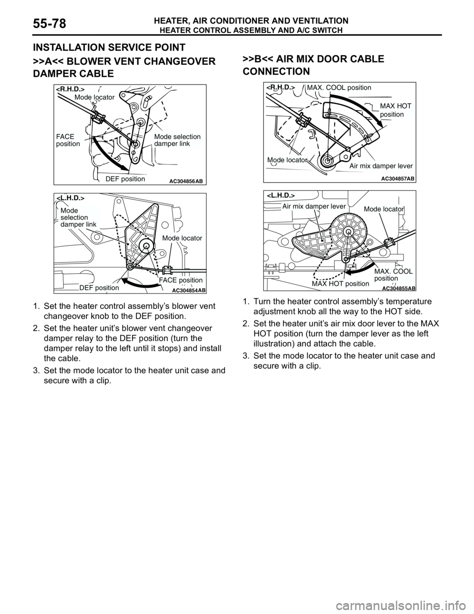 MITSUBISHI LANCER 2005 Repair Manual HEATER CONTROL ASSEMBLY AND A/C SWITCH
HEATER, AIR CONDITIONER AND VENTILATION55-78
INSTALLATION SERVICE POINT
>>A<< BLOWER VENT CHANGEOVER
DAMPER CABLE
1. Set the heater control assembly’s blower MITSUBISHI LANCER 2005 Repair Manual HEATER CONTROL ASSEMBLY AND A/C SWITCH
HEATER, AIR CONDITIONER AND VENTILATION55-78
INSTALLATION SERVICE POINT
>>A<< BLOWER VENT CHANGEOVER
DAMPER CABLE
1. Set the heater control assembly’s blower